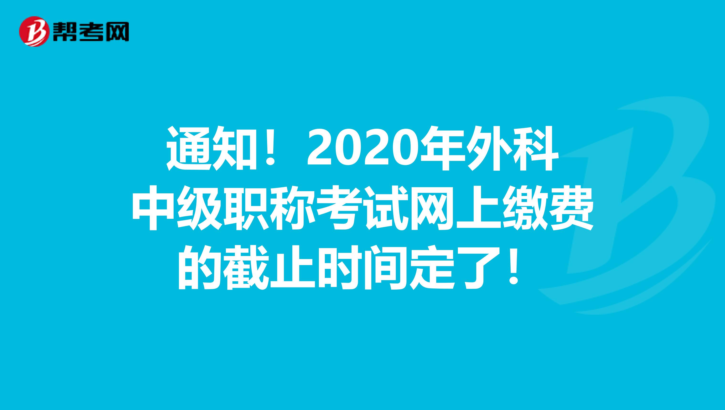 通知！2020年外科中级职称考试网上缴费的截止时间定了！