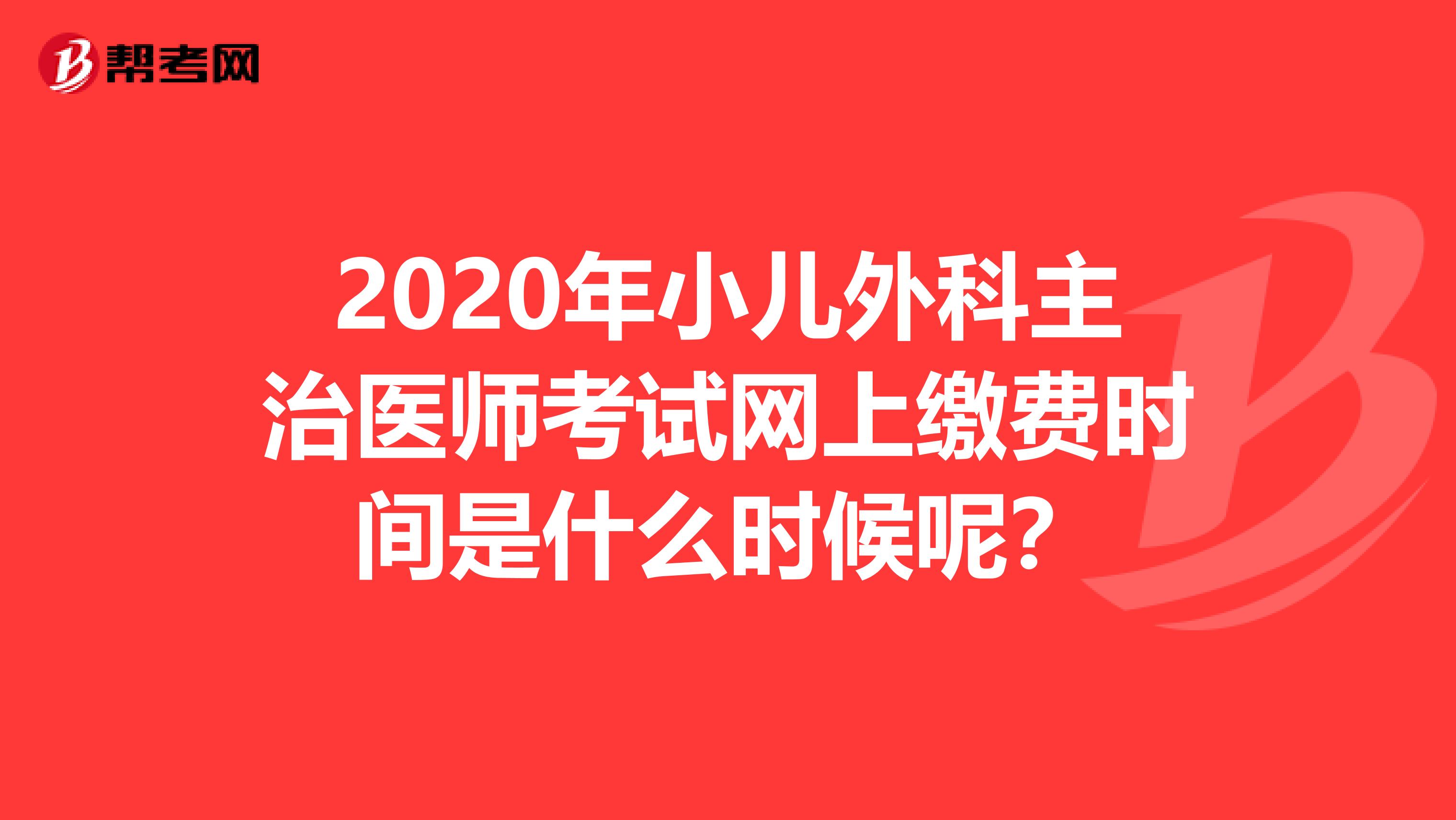 2020年小儿外科主治医师考试网上缴费时间是什么时候呢？