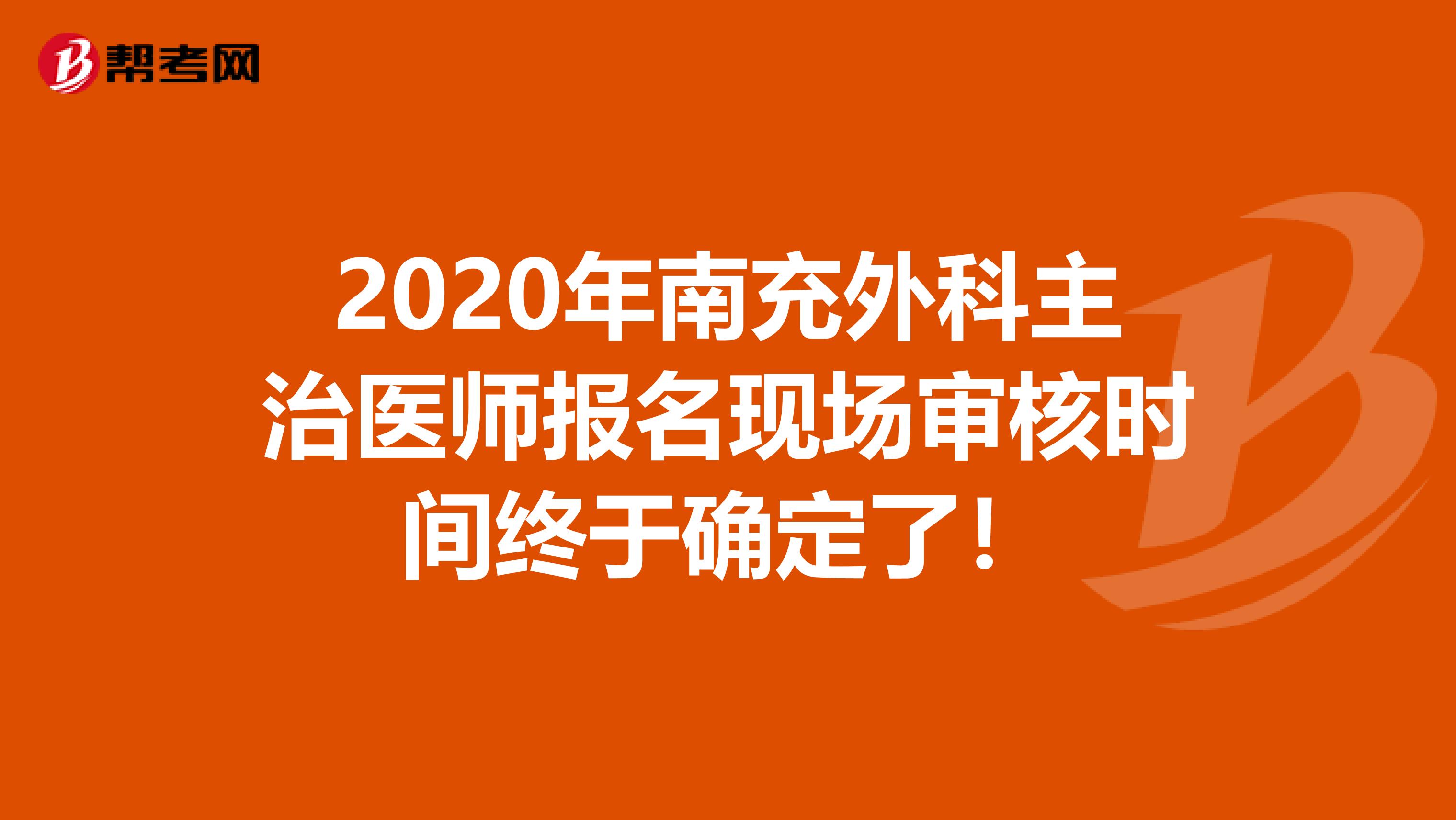 2020年南充外科主治医师报名现场审核时间终于确定了！