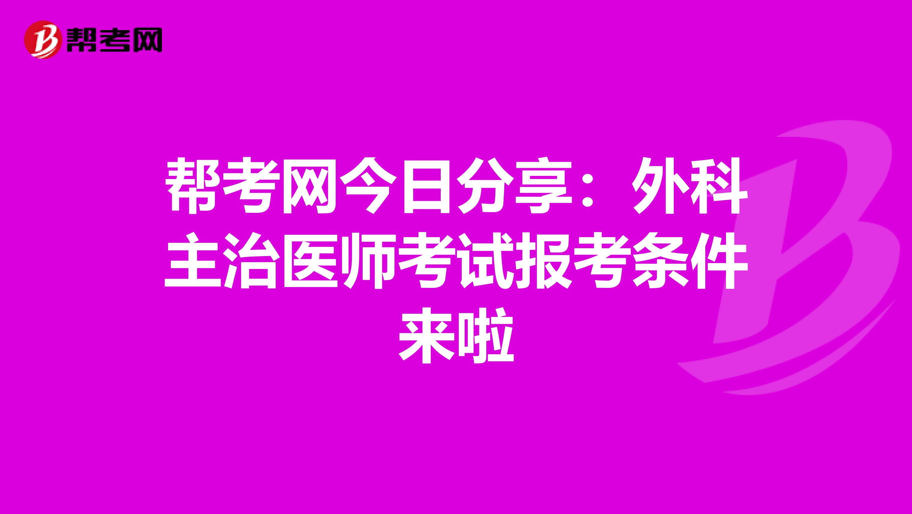 帮考网今日分享：外科主治医师考试报考条件来啦