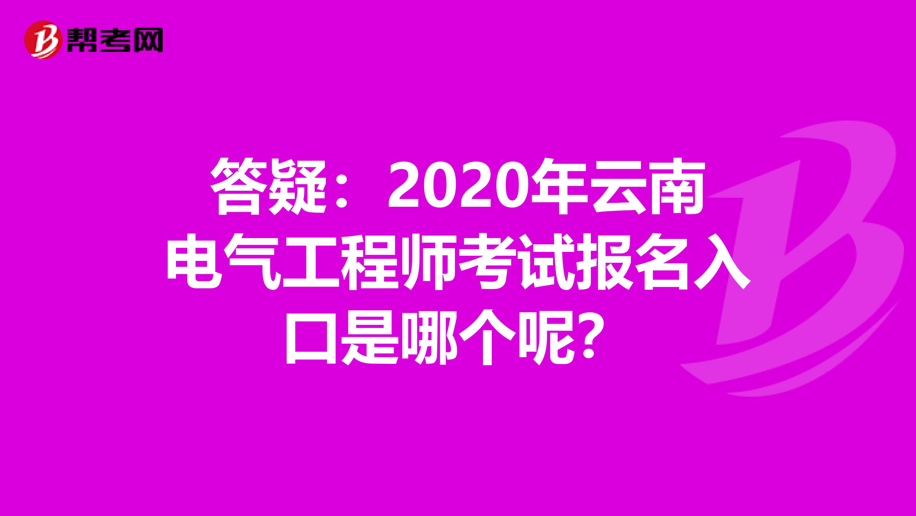 答疑：2020年云南电气工程师考试报名入口是哪个呢？