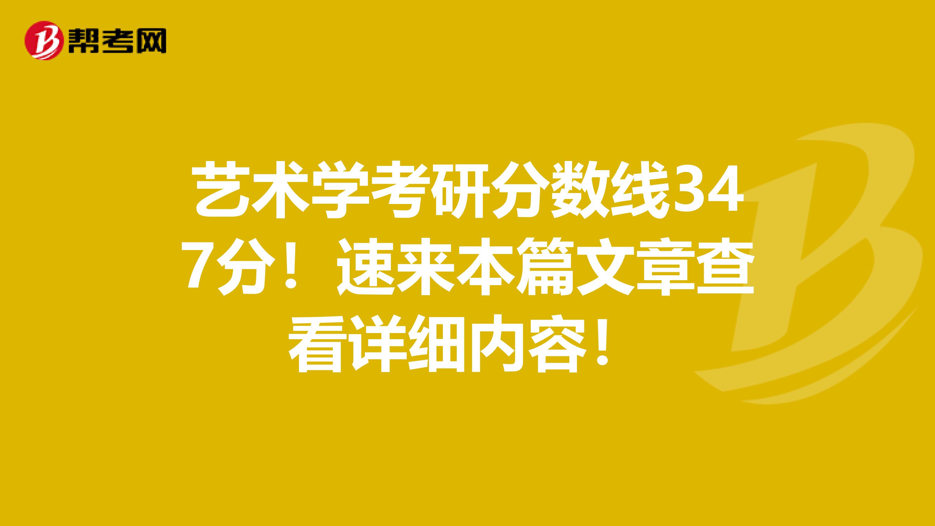 艺术学考研分数线347分！速来本篇文章查看详细内容！