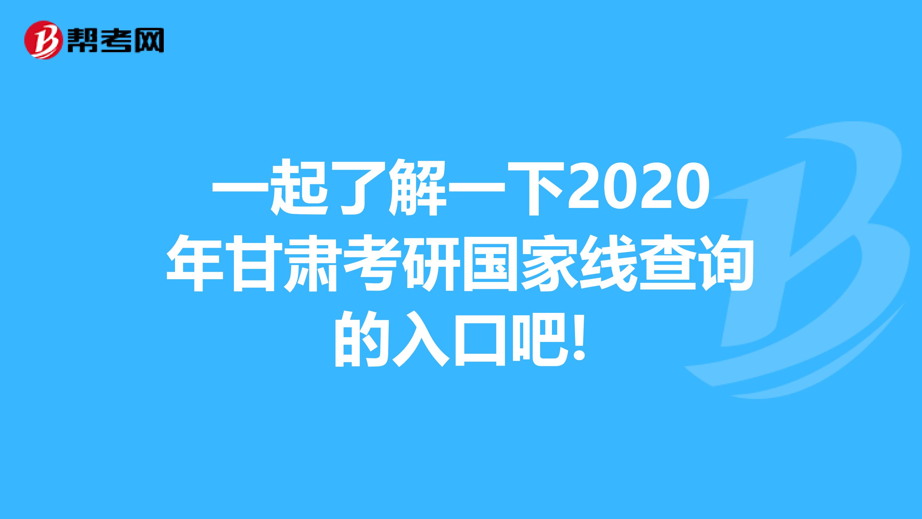 一起了解一下2020年甘肅考研國家線查詢的入口吧!