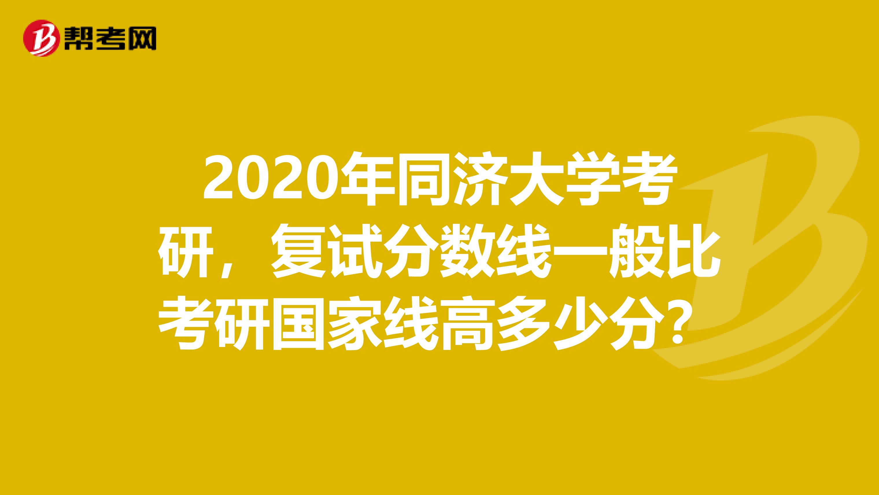 2020年同济大学考研，复试分数线一般比考研国家线高多少分？