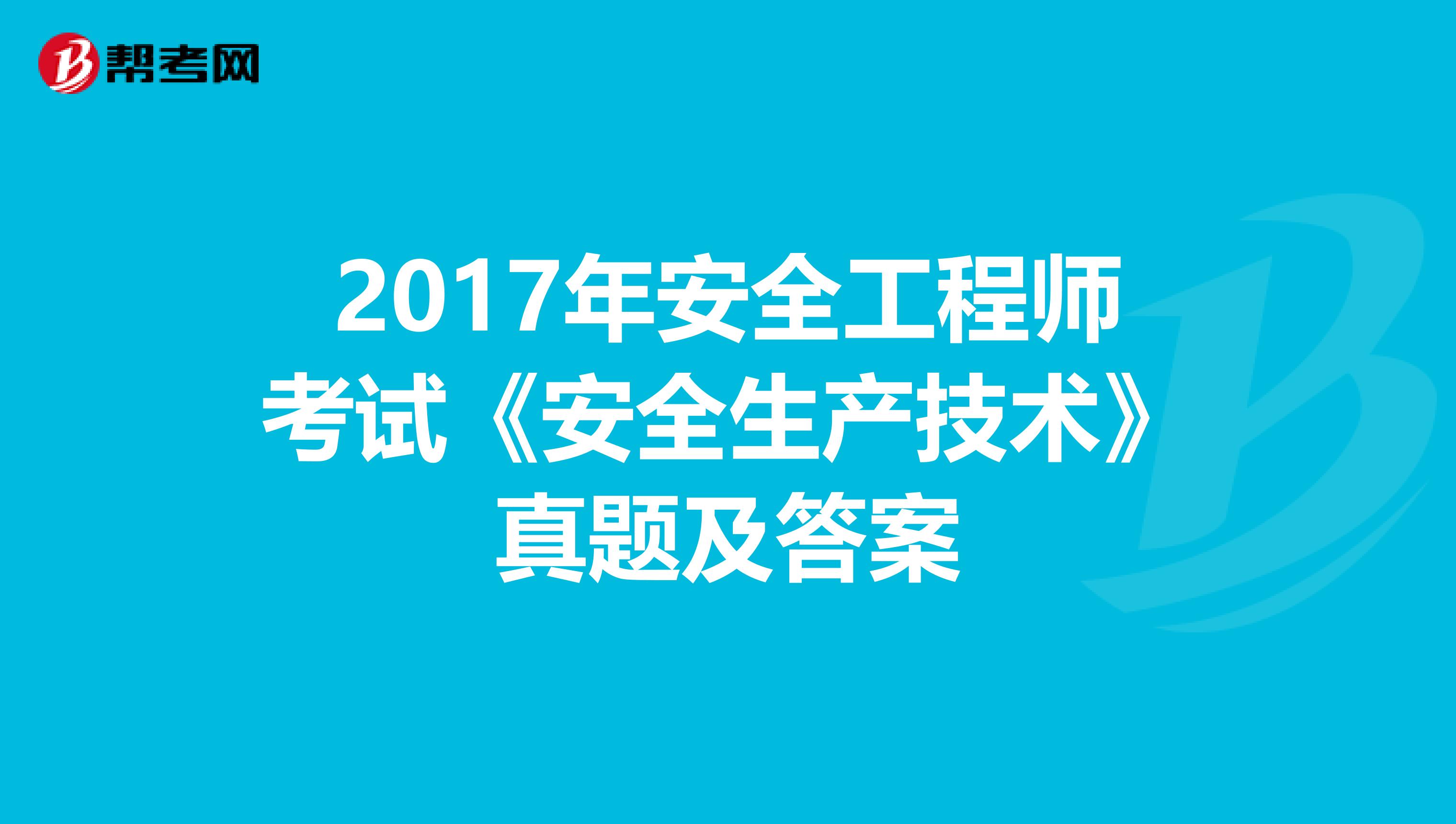 2017年安全工程师考试《安全生产技术》真题及答案