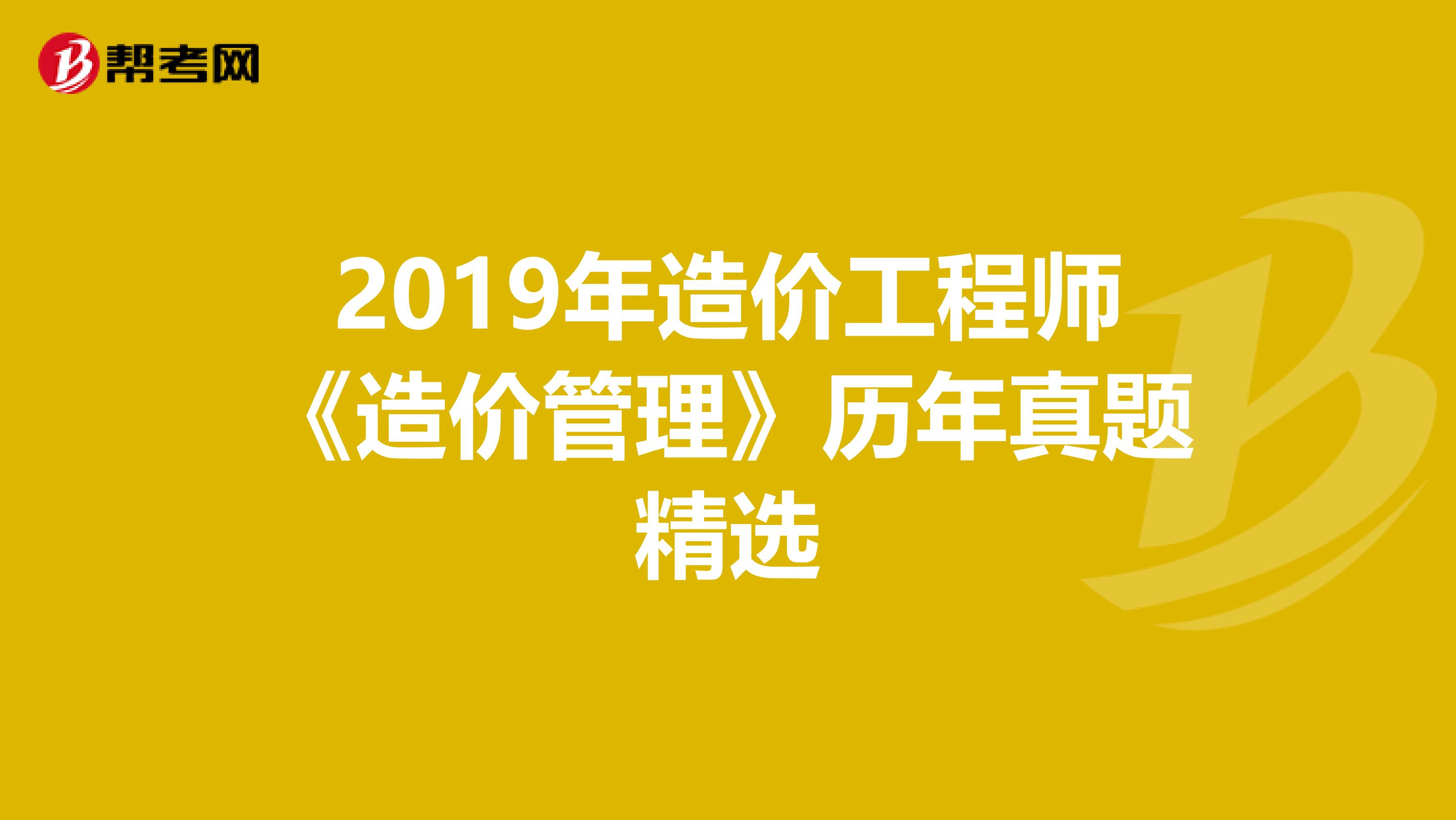 2019年造价工程师《造价管理》历年真题精选