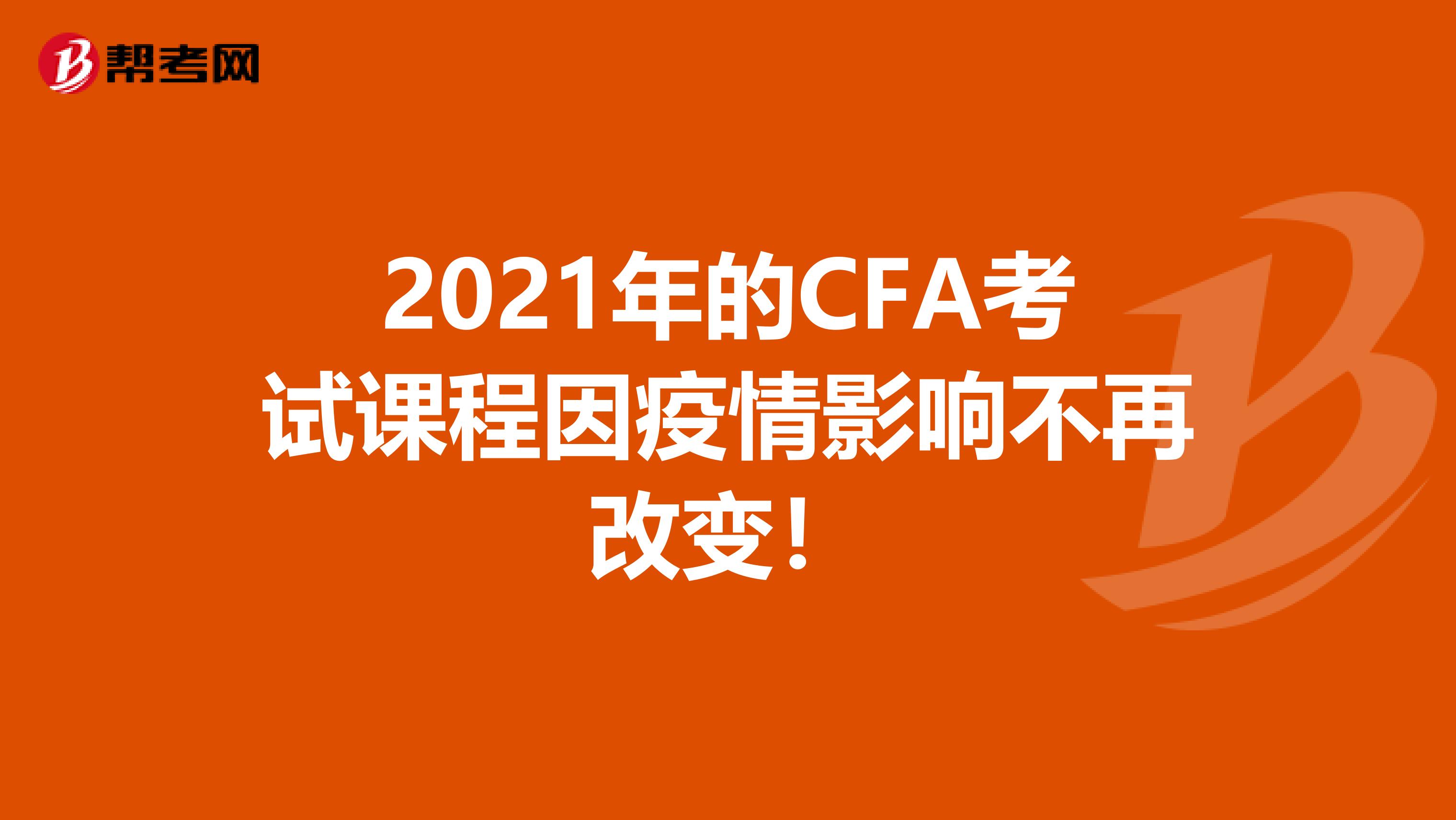 2021年的CFA考试课程因疫情影响不再改变！