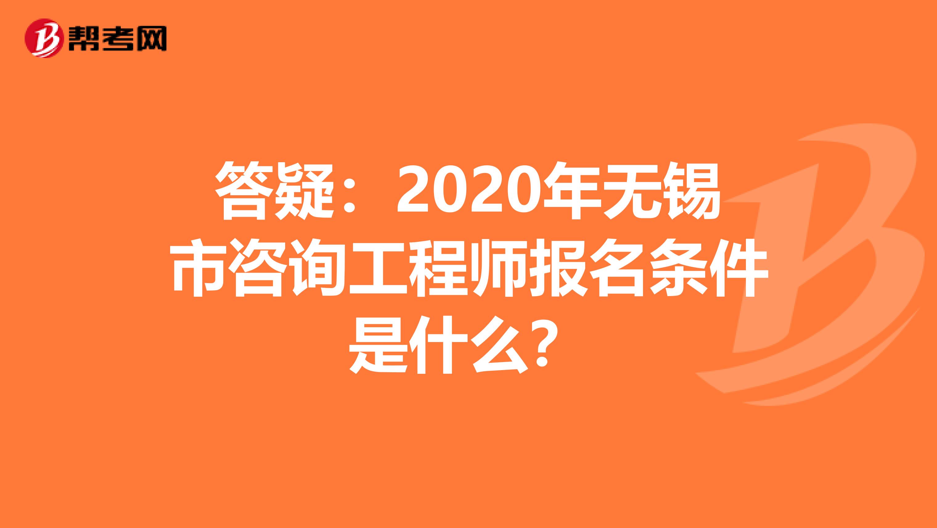 答疑：2020年无锡市咨询工程师报名条件是什么？