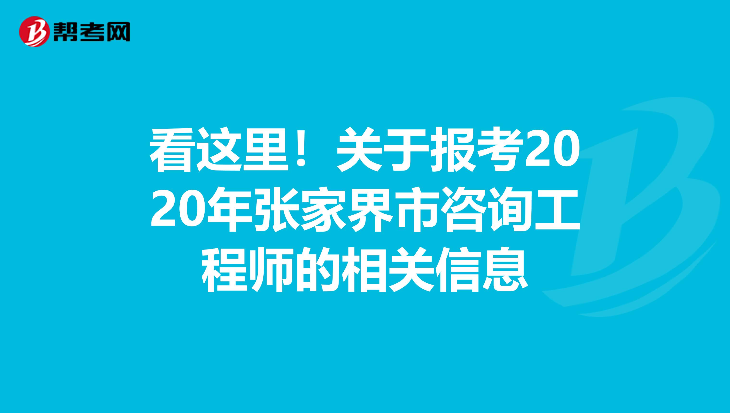 看这里！关于报考2020年张家界市咨询工程师的相关信息