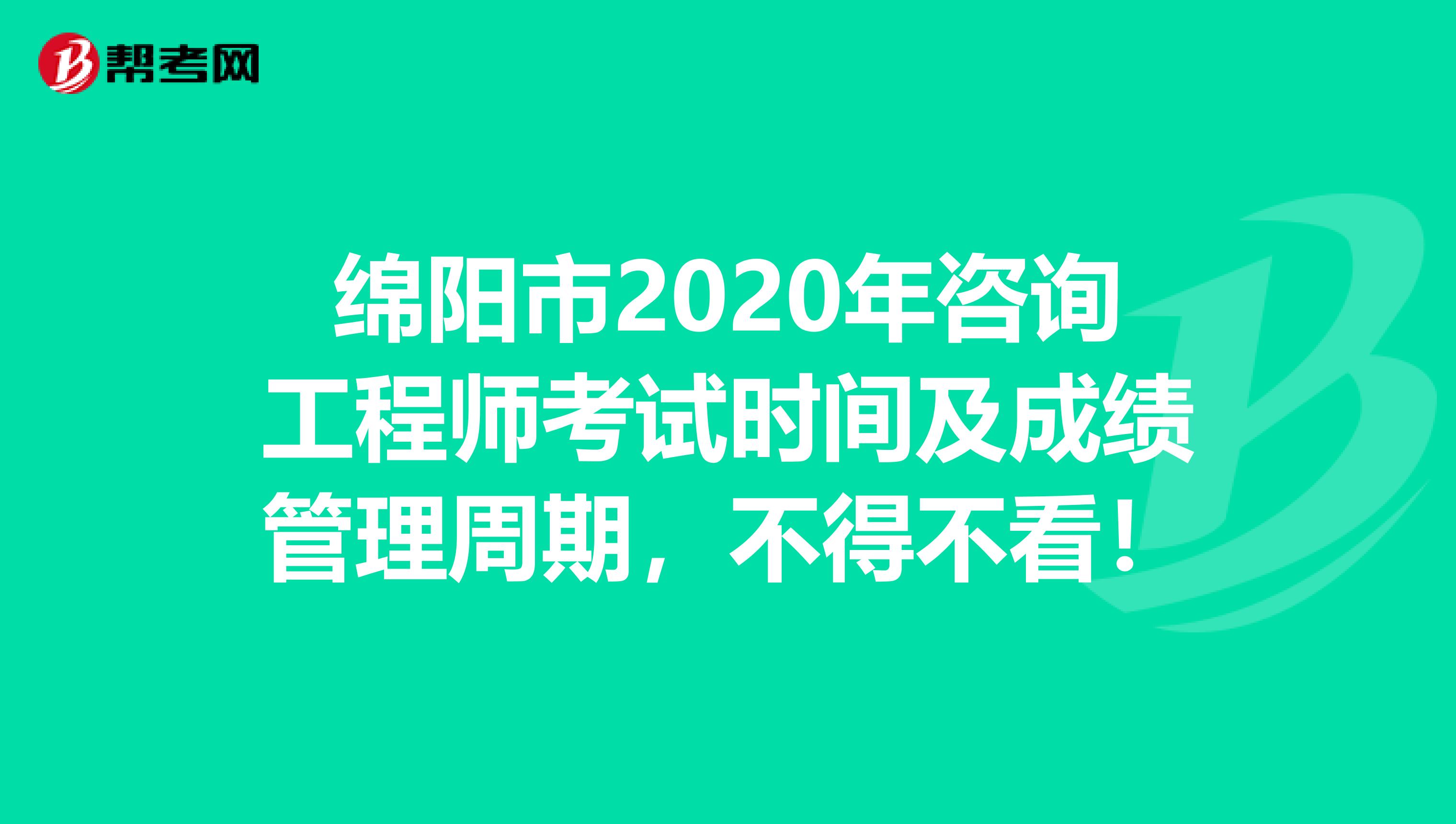 绵阳市2020年咨询工程师考试时间及成绩管理周期，不得不看！