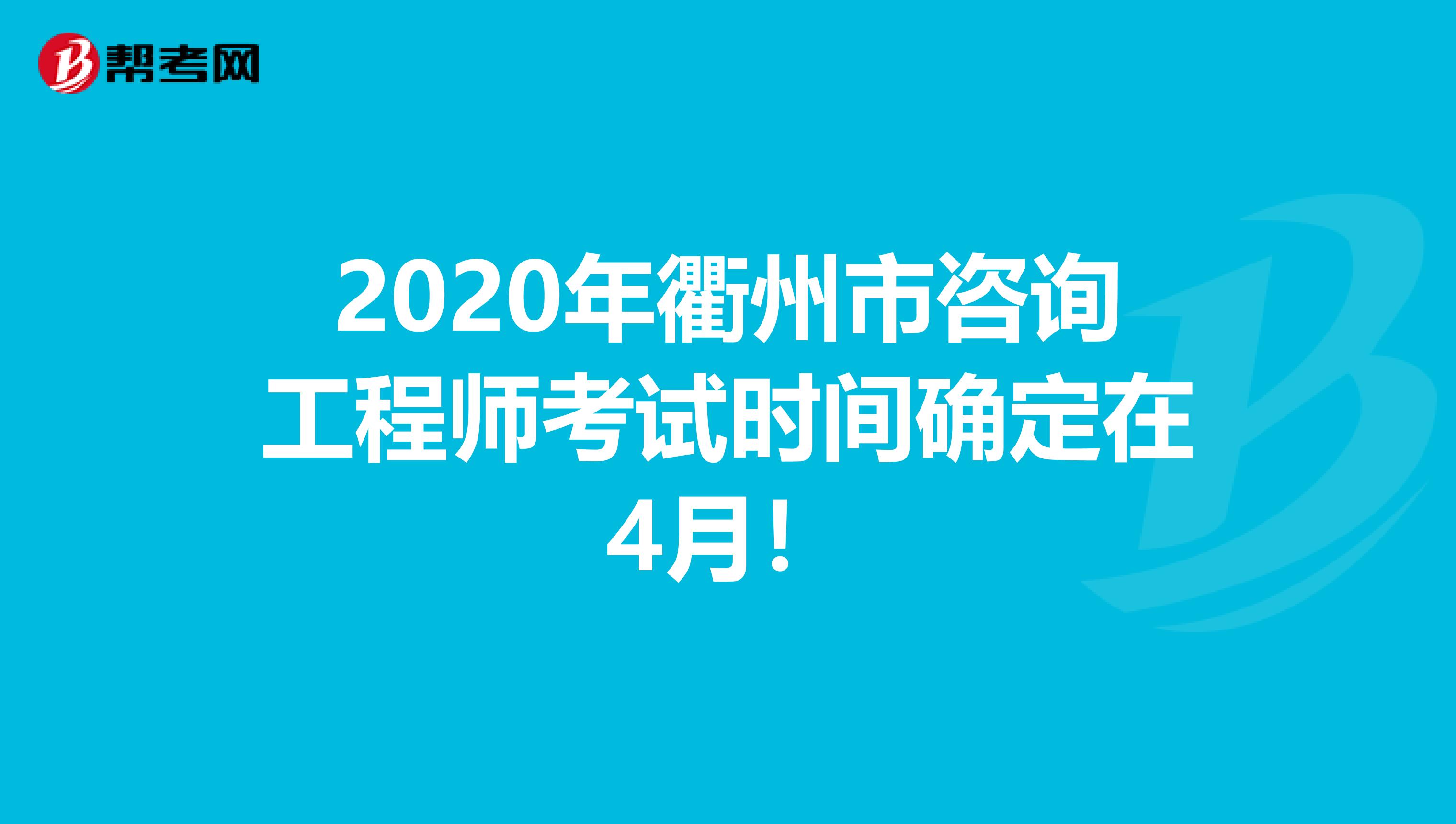 2020年衢州市咨询工程师考试时间确定在4月！