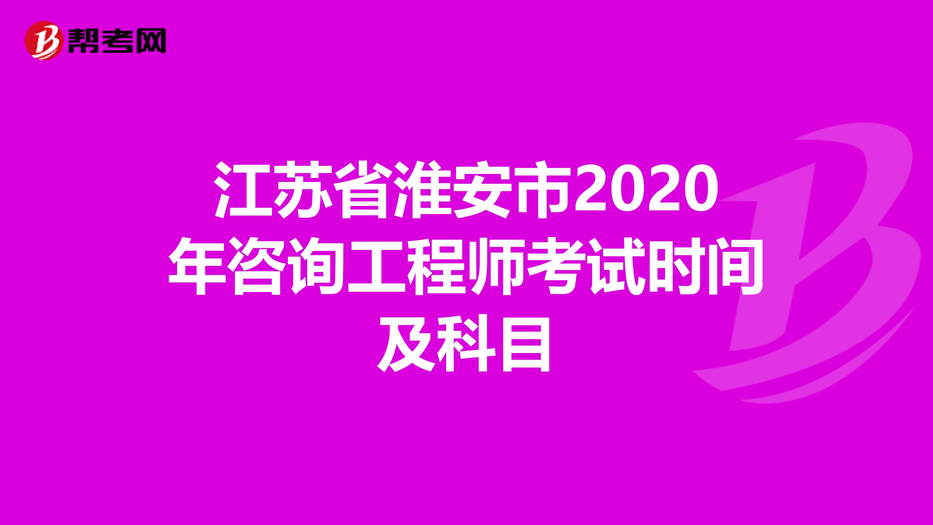 江苏省淮安市2020年咨询工程师考试时间及科目