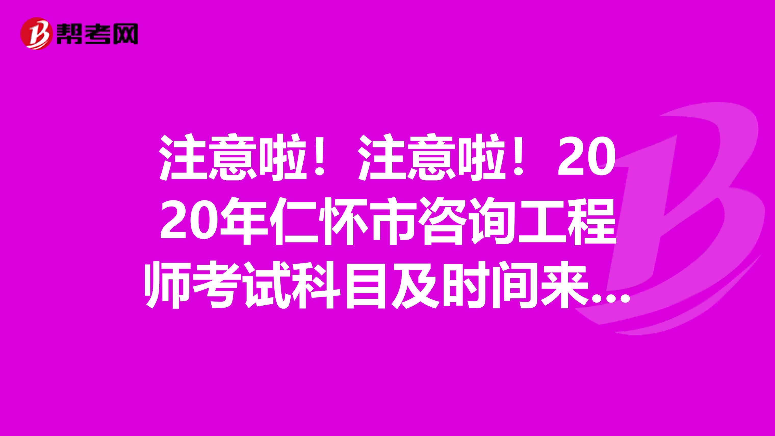 注意啦！注意啦！2020年仁怀市咨询工程师考试科目及时间来了！