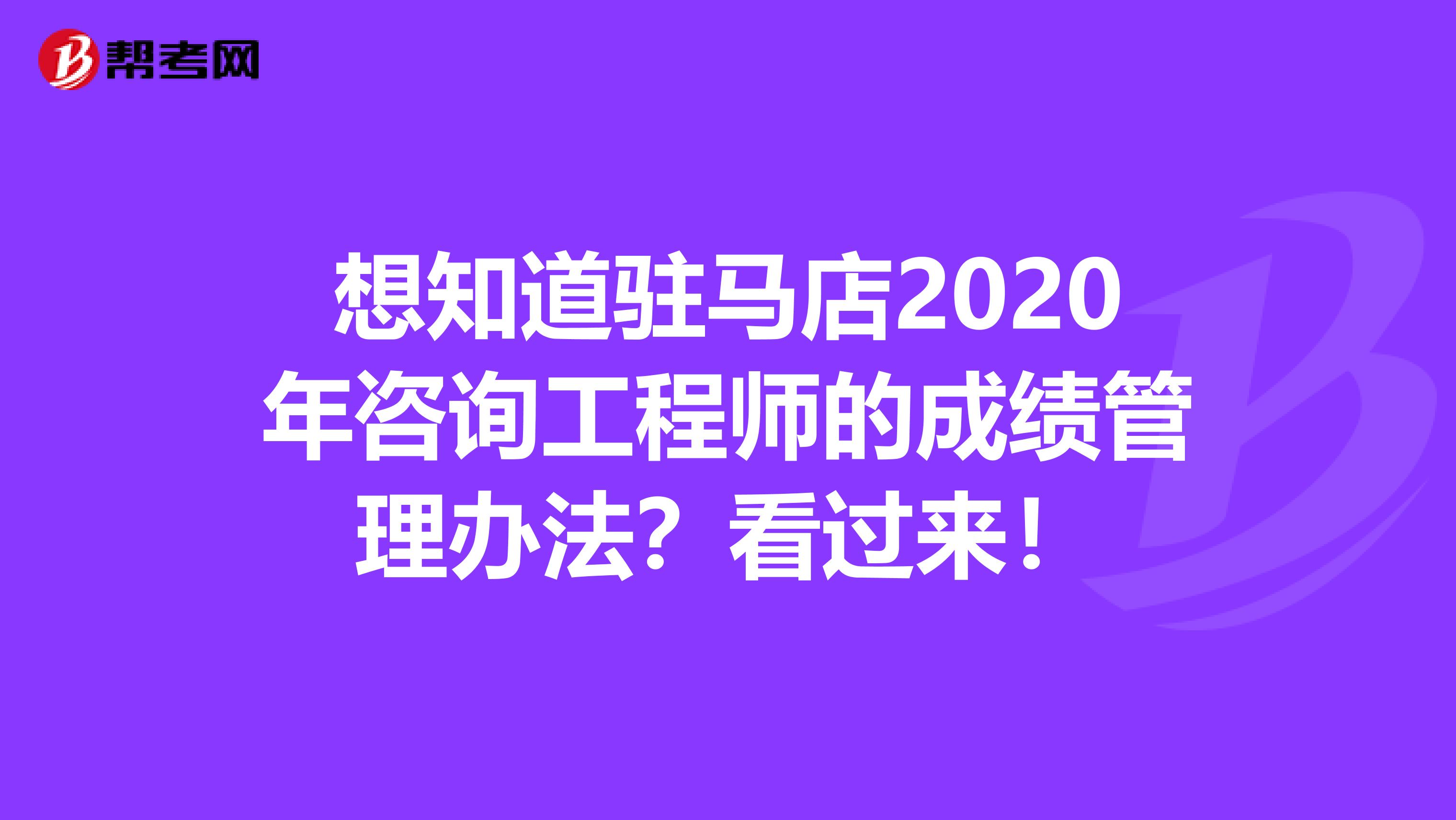想知道驻马店2020年咨询工程师的成绩管理办法？看过来！