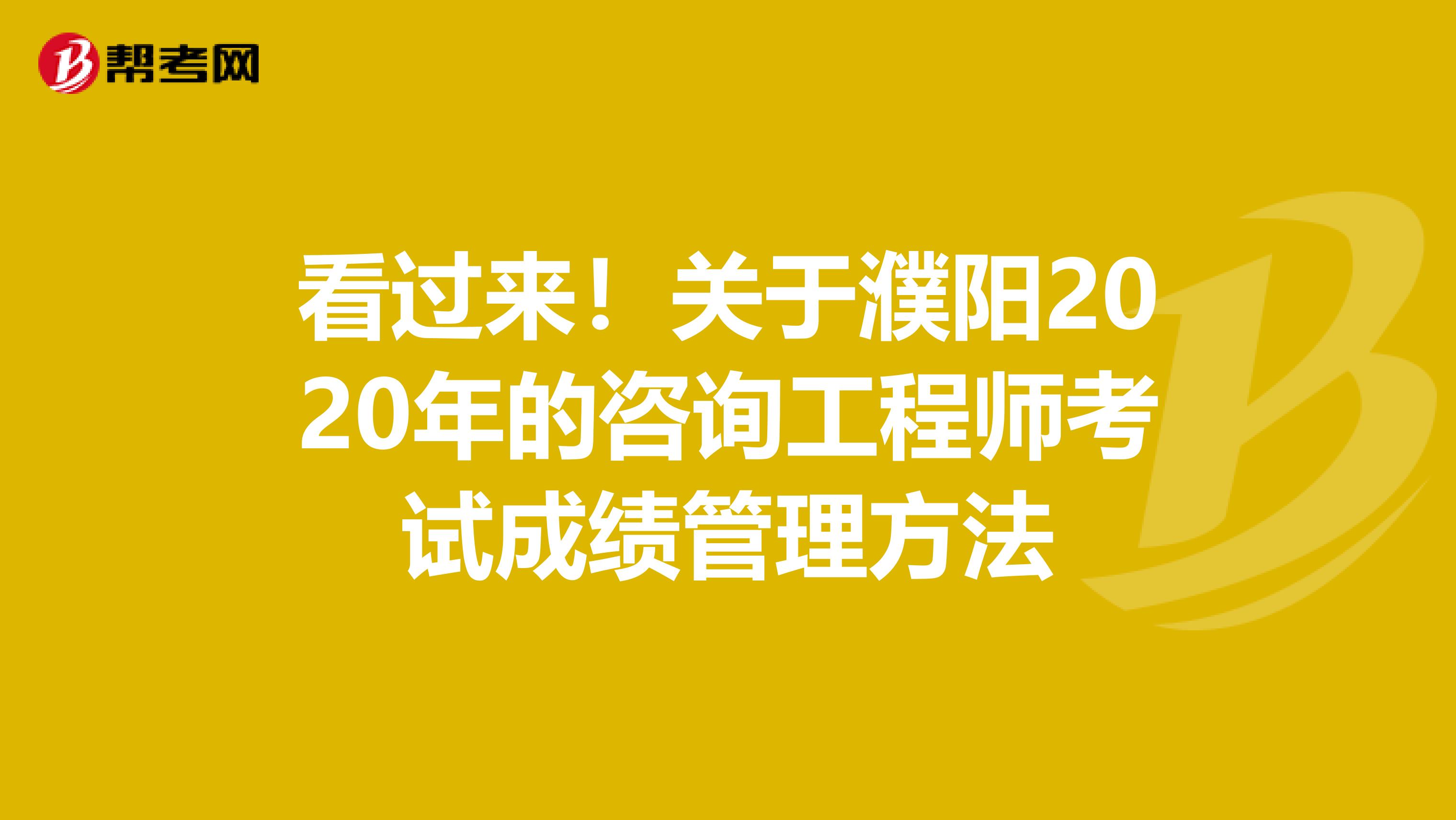 看过来！关于濮阳2020年的咨询工程师考试成绩管理方法