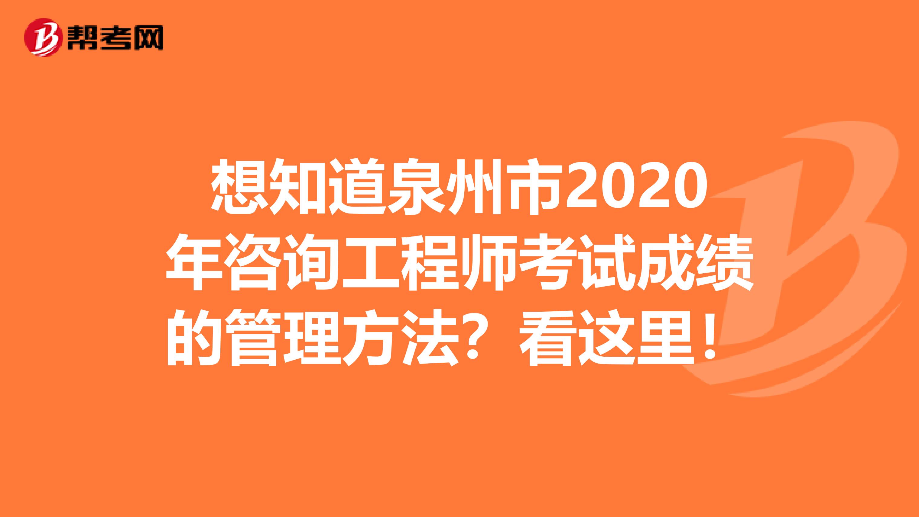 想知道泉州市2020年咨询工程师考试成绩的管理方法？看这里！