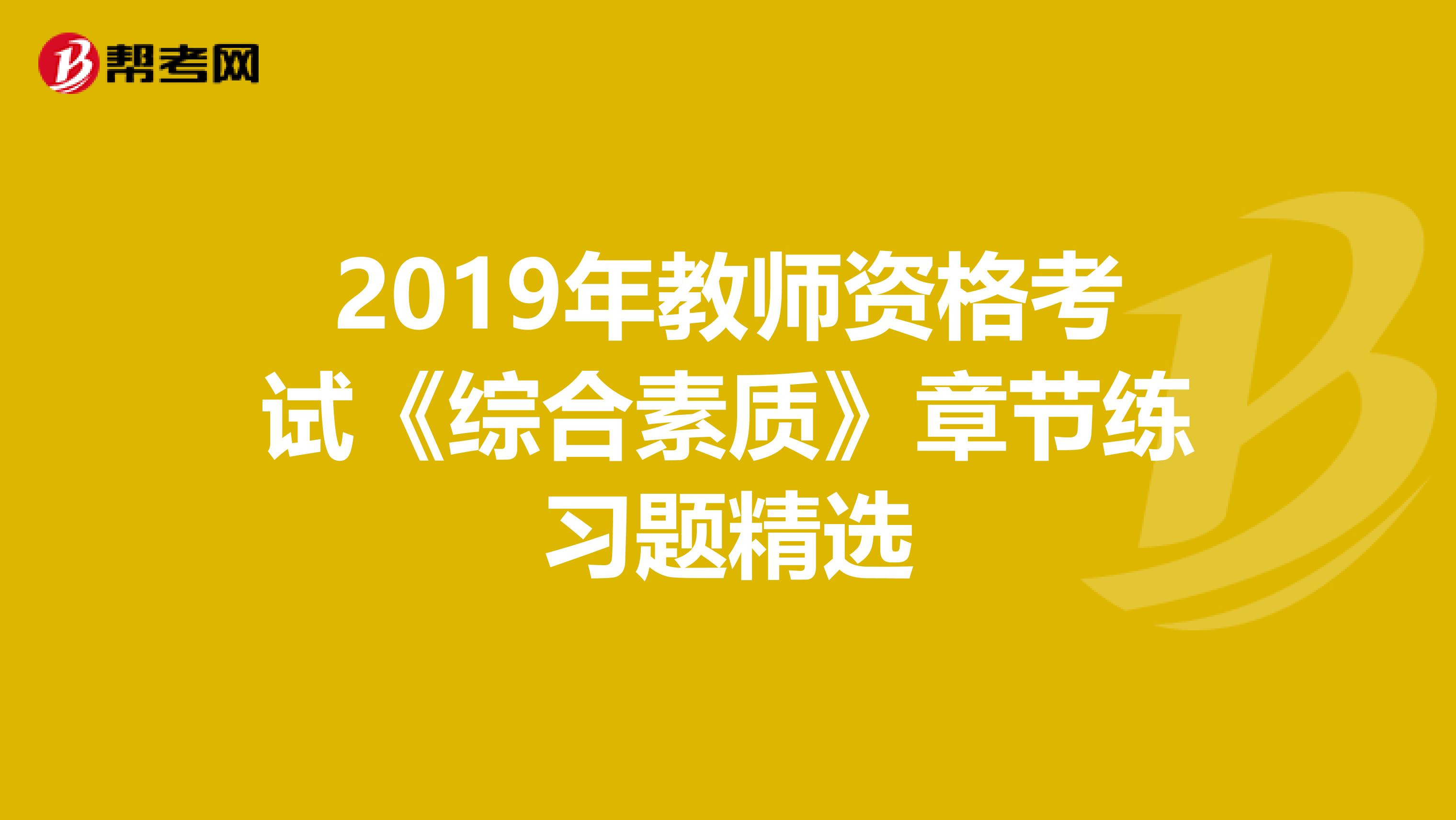 2019年教师资格考试《综合素质》章节练习题精选