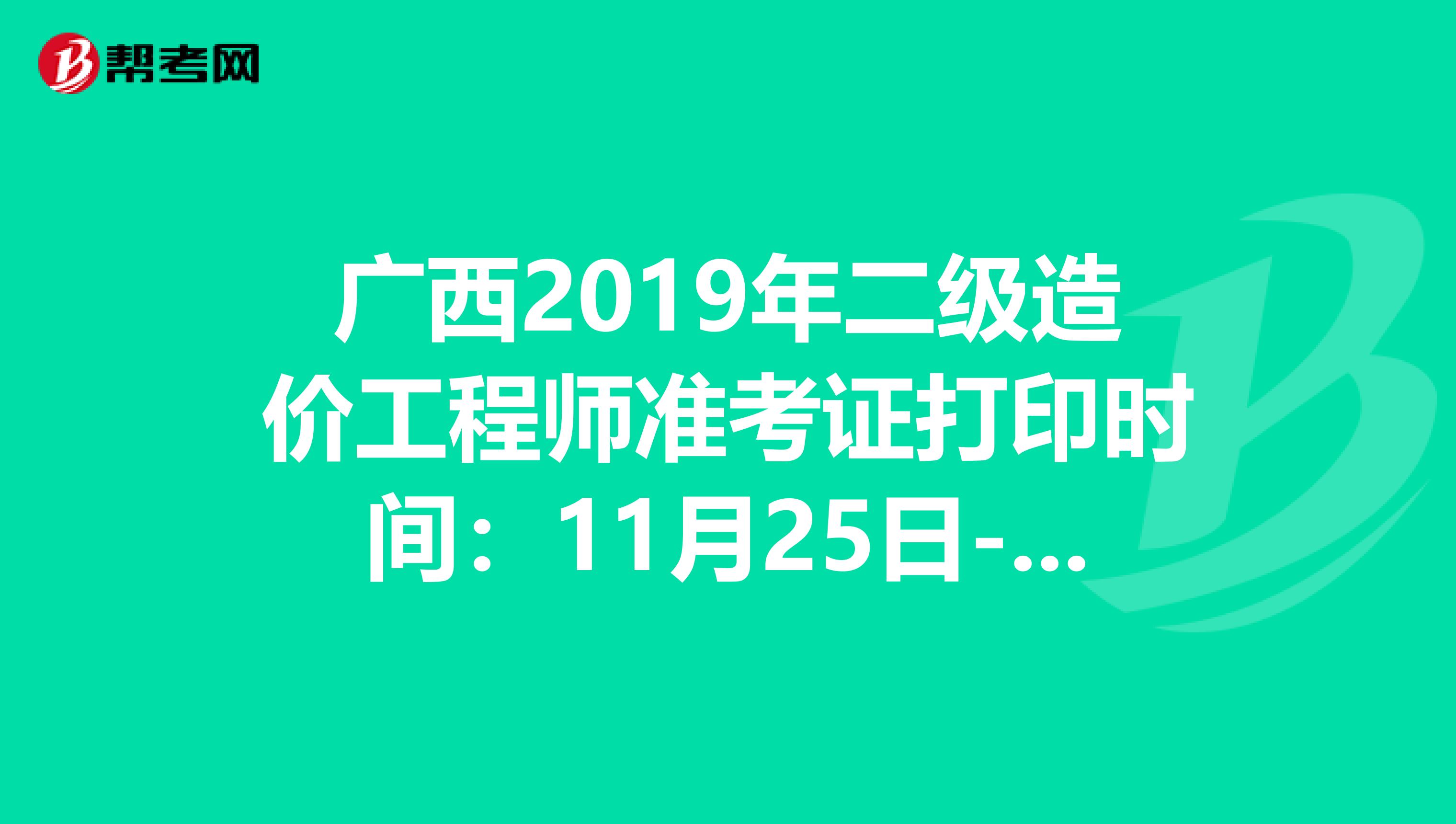 广西2019年二级造价工程师准考证打印时间：11月25日-29日