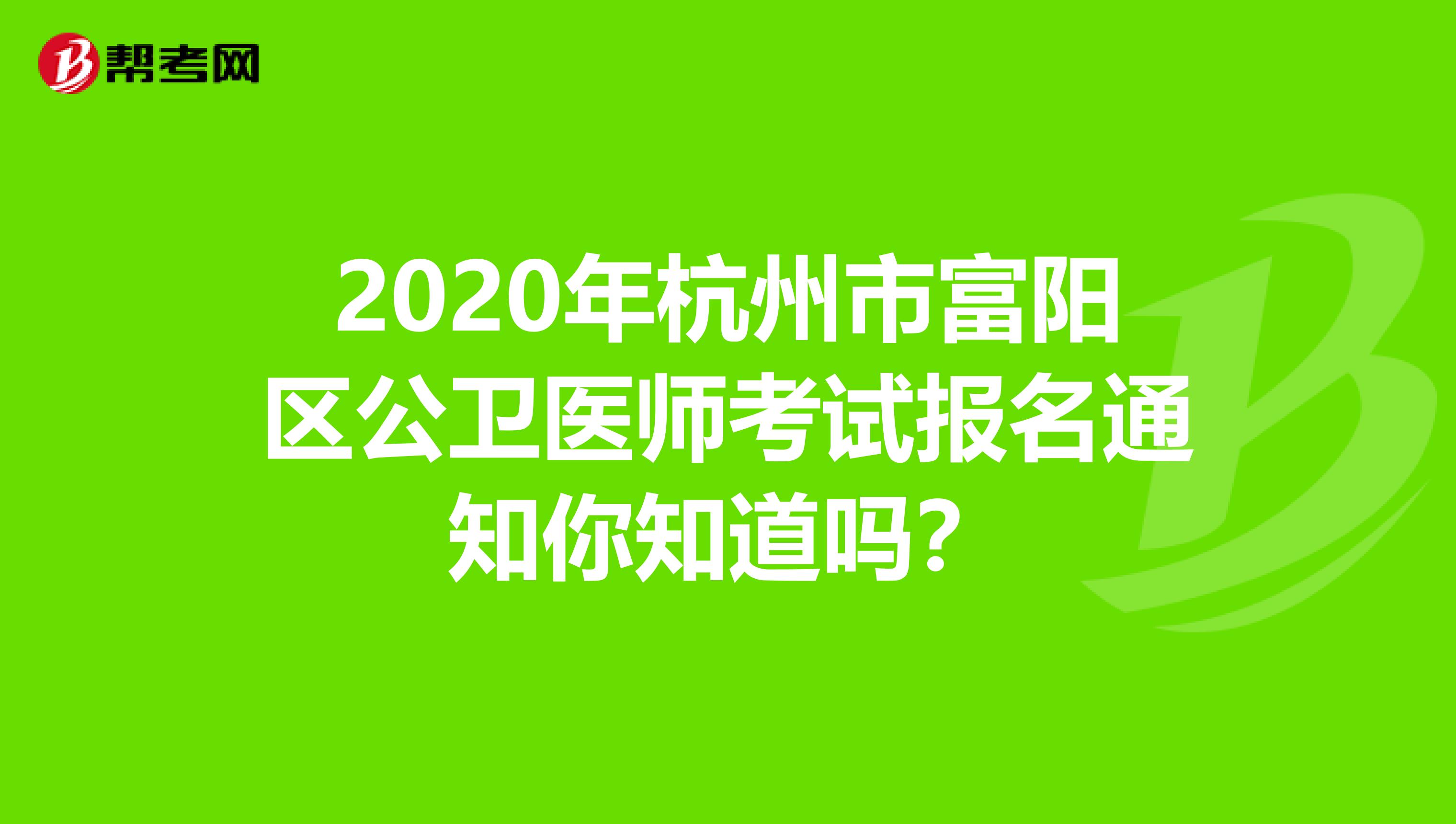 2020年杭州市富阳区公卫医师考试报名通知你知道吗？