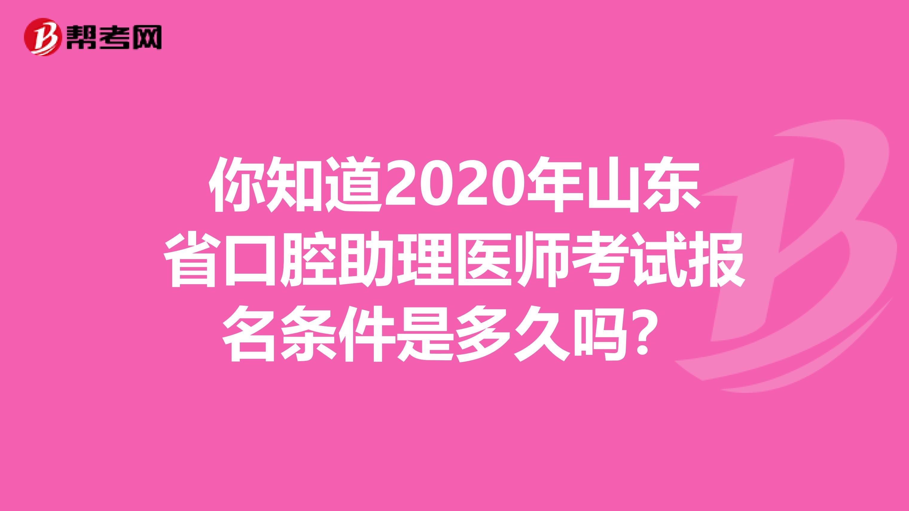 你知道2020年山东省口腔助理医师考试报名条件是多久吗？