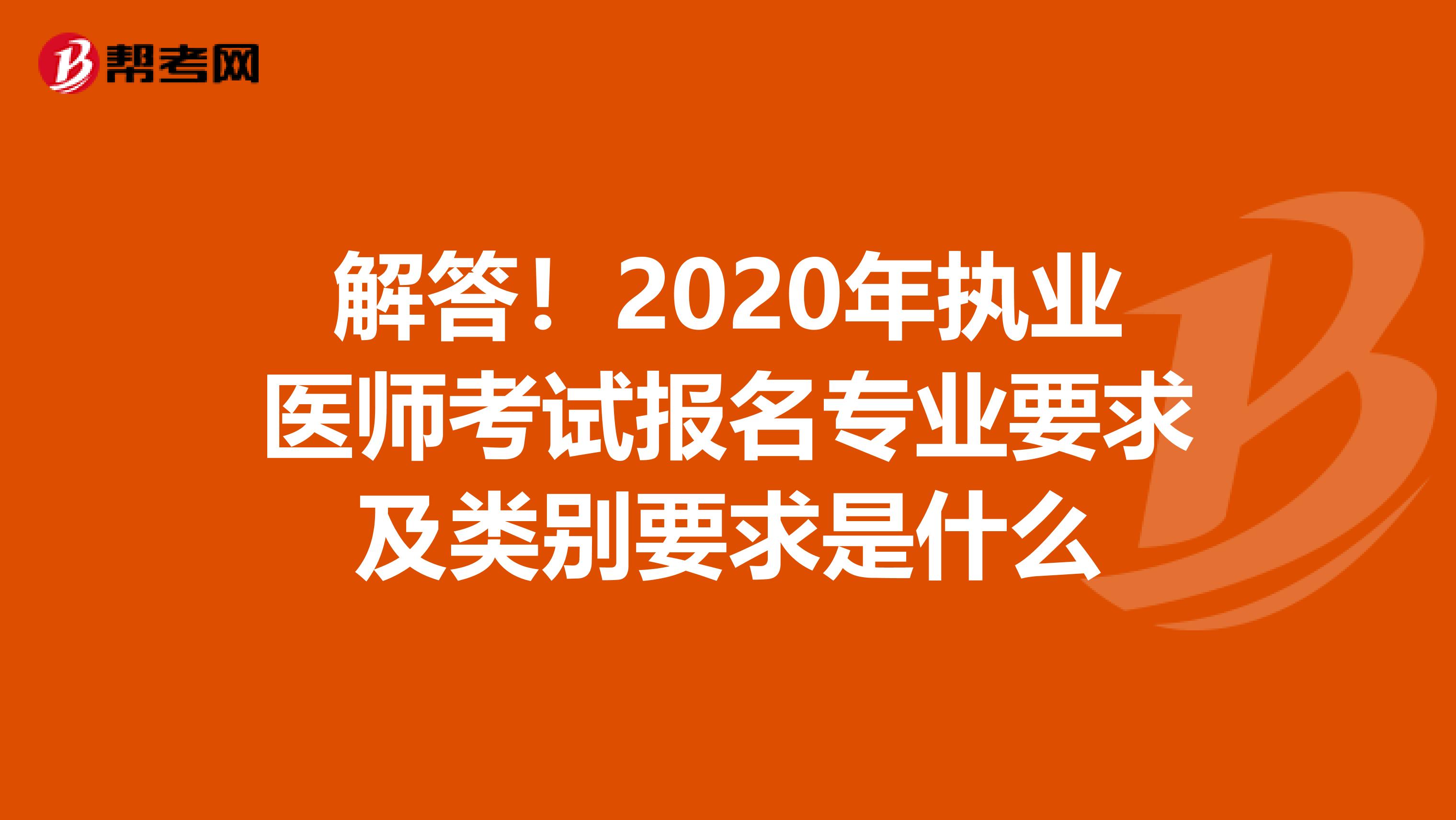 解答！2020年执业医师考试报名专业要求及类别要求是什么