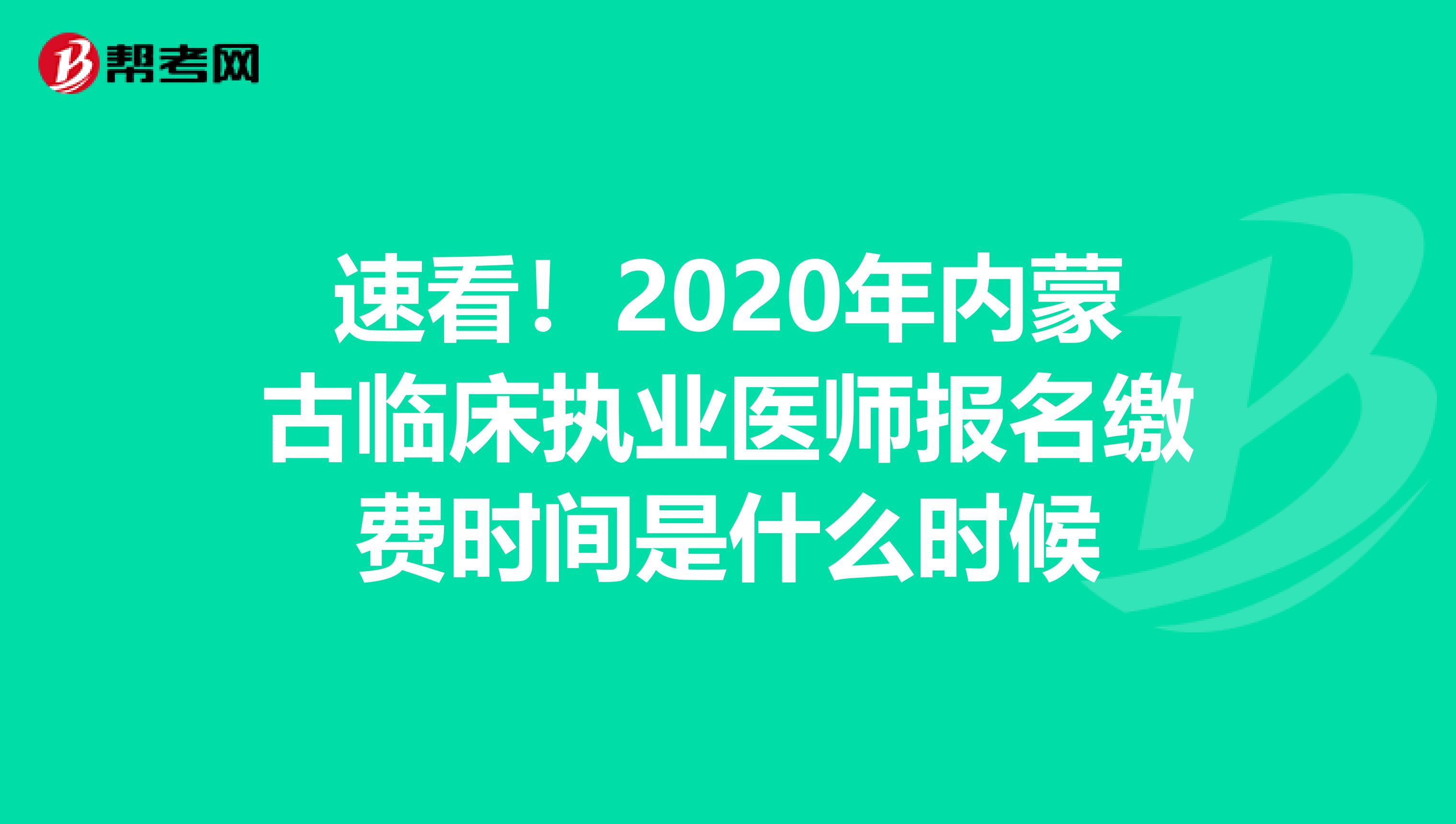 速看！2020年内蒙古临床执业医师报名缴费时间是什么时候