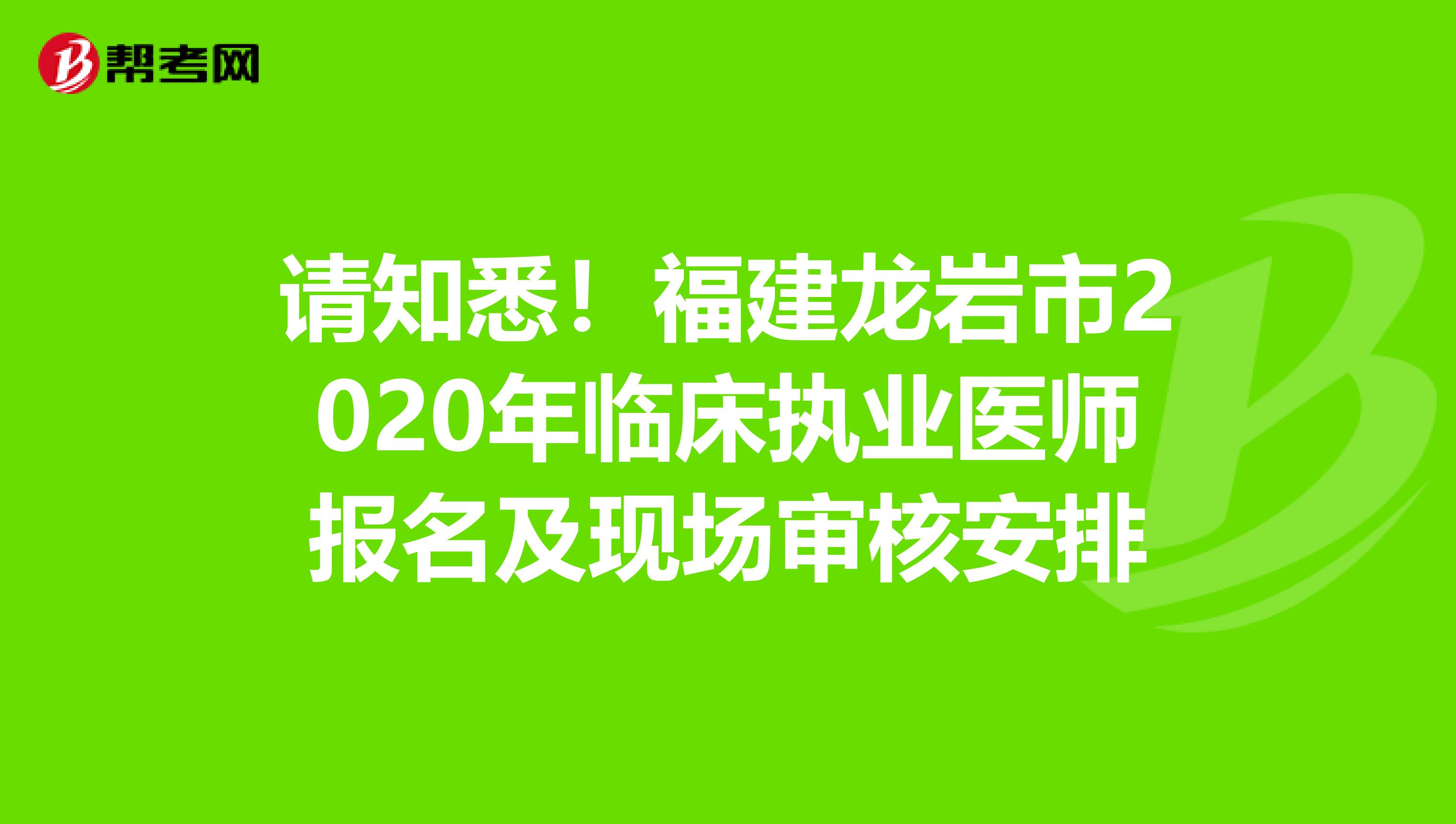 請(qǐng)知悉！福建龍巖市2020年臨床執(zhí)業(yè)醫(yī)師報(bào)名及現(xiàn)場(chǎng)審核安排