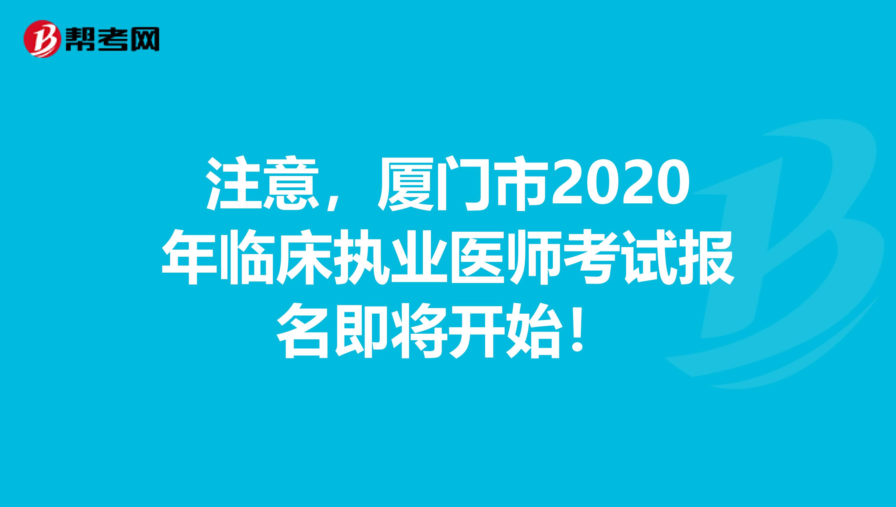 注意，厦门市2020年临床执业医师考试报名即将开始！