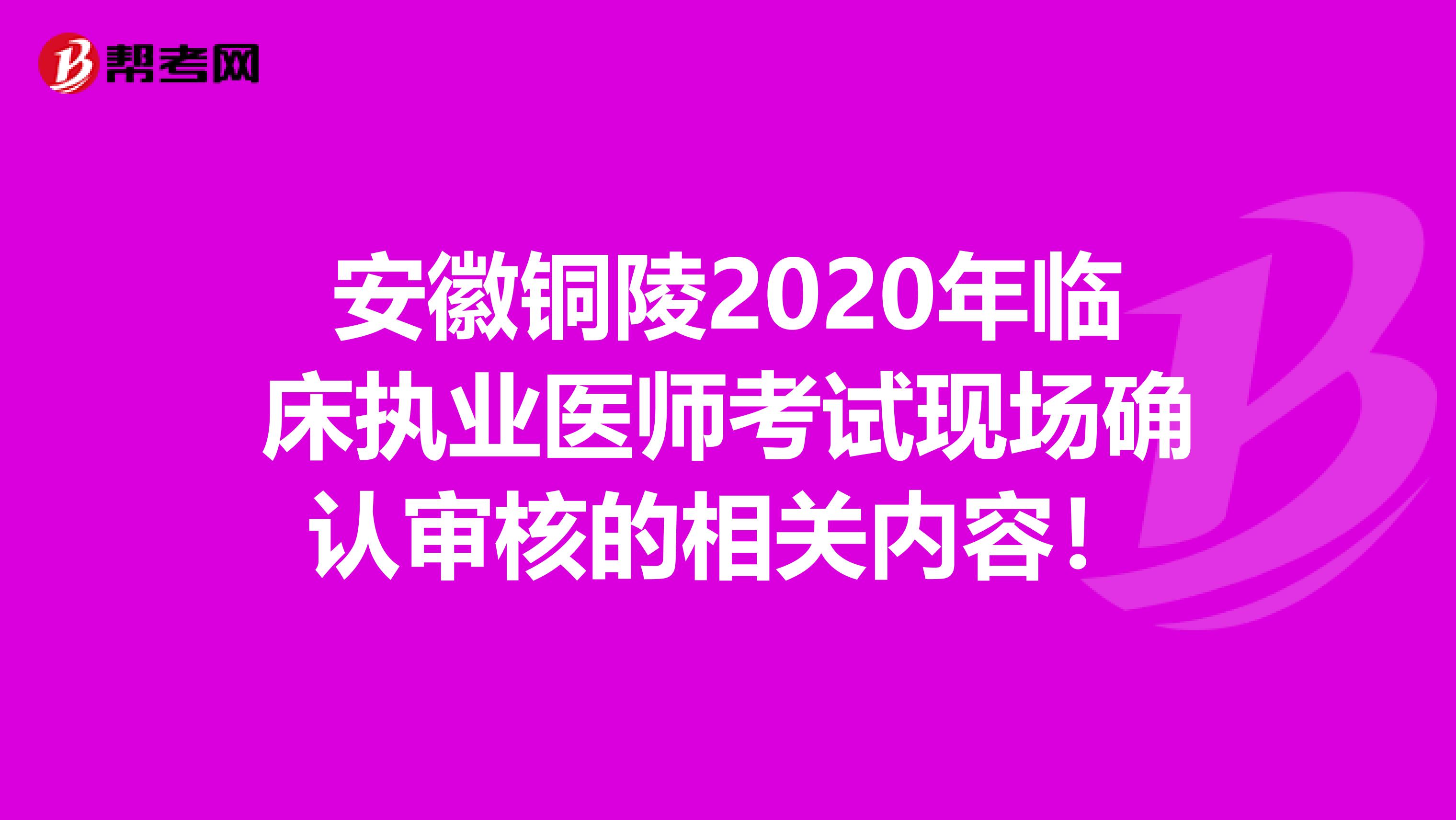 安徽铜陵2020年临床执业医师考试现场确认审核的相关内容！
