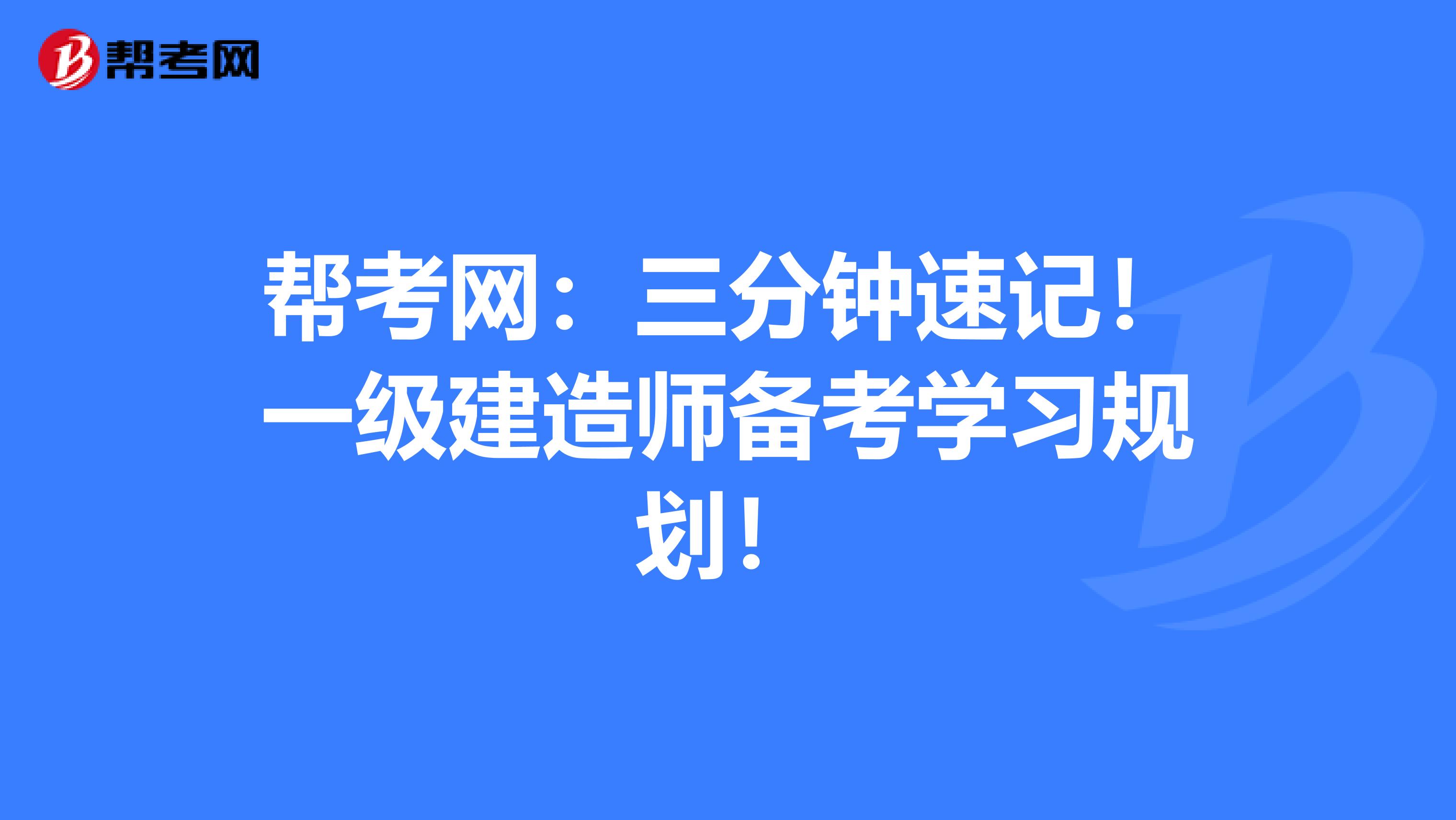 帮考网：三分钟速记！一级建造师备考学习规划！