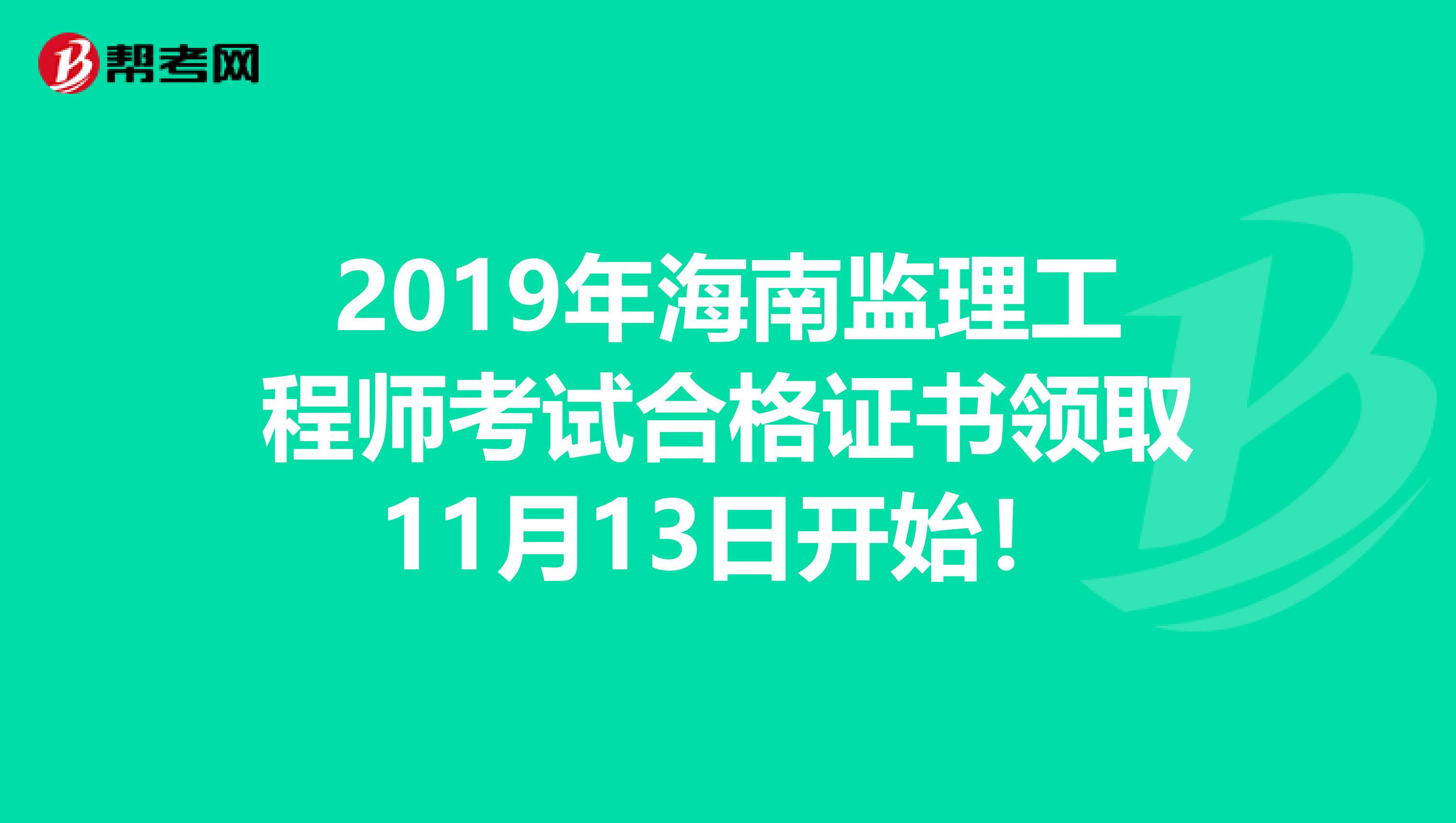 2019年海南监理工程师考试合格证书领取11月13日开始！