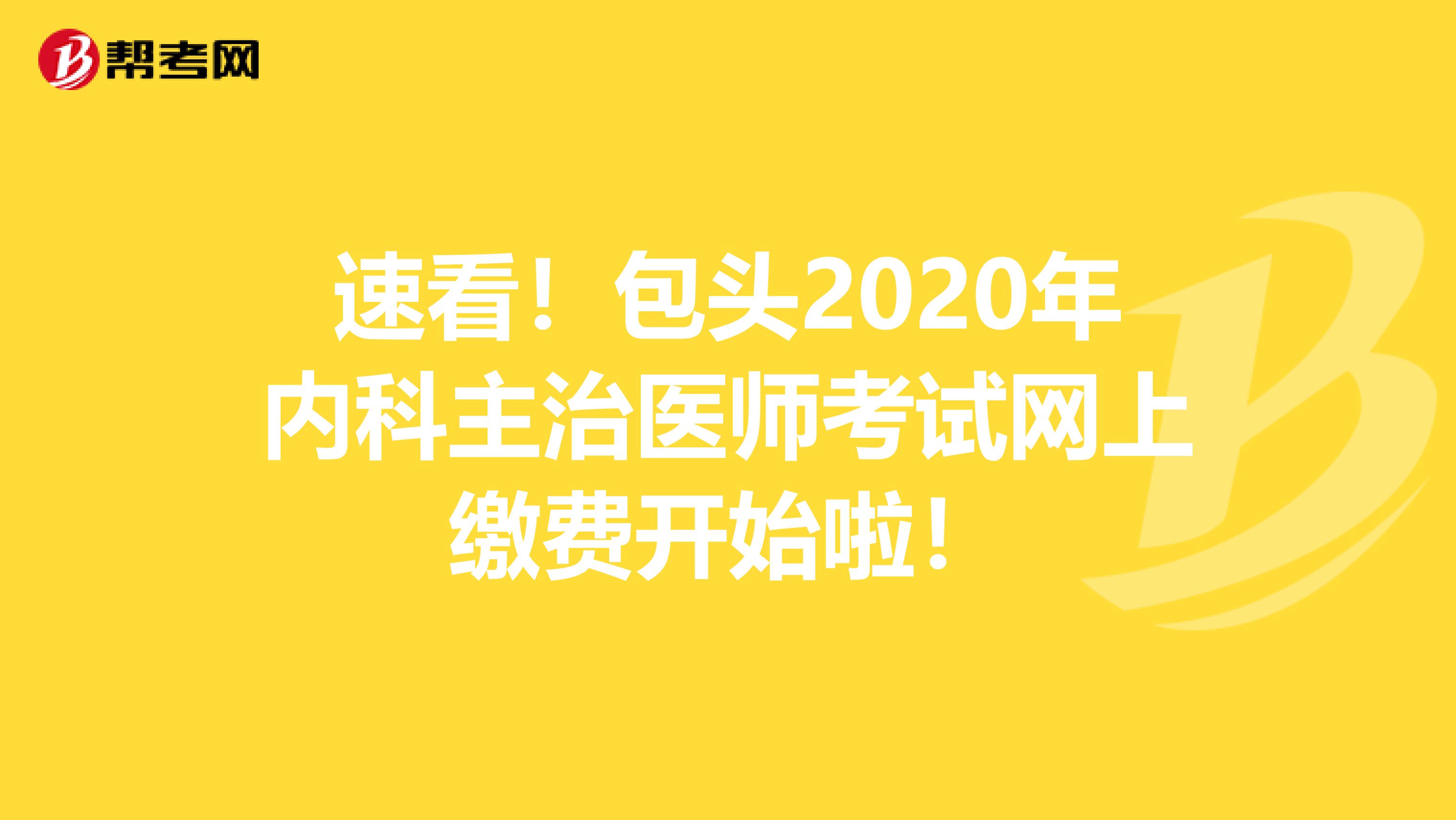 速看！包头2020年内科主治医师考试网上缴费开始啦！