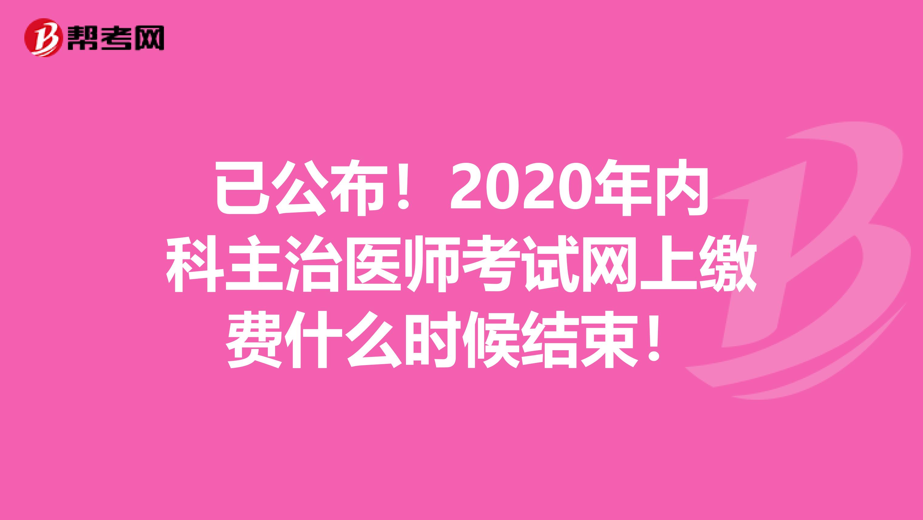 已公布！2020年内科主治医师考试网上缴费什么时候结束！