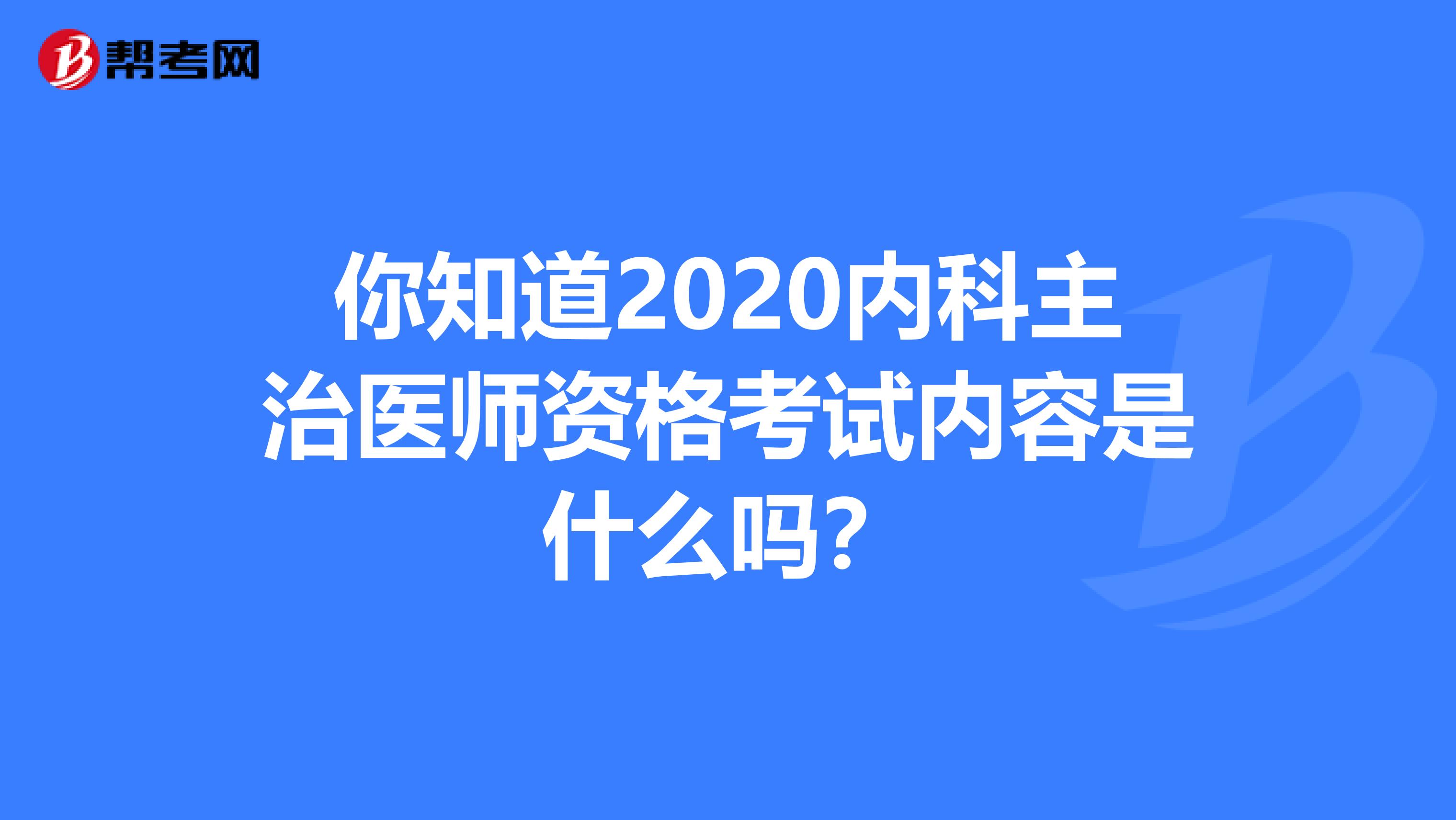 你知道2020内科主治医师资格考试内容是什么吗？