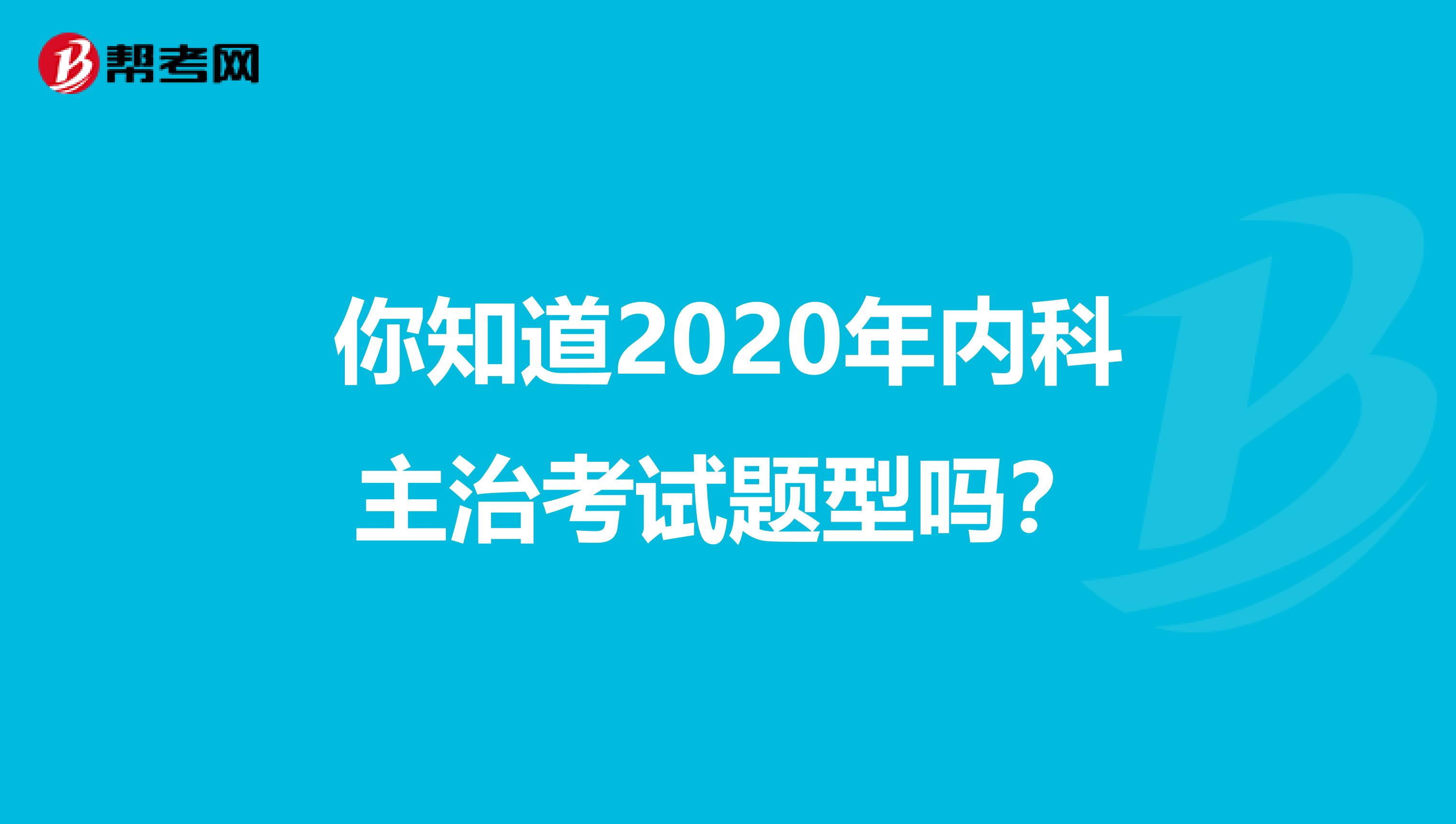 你知道2020年内科主治考试题型吗？