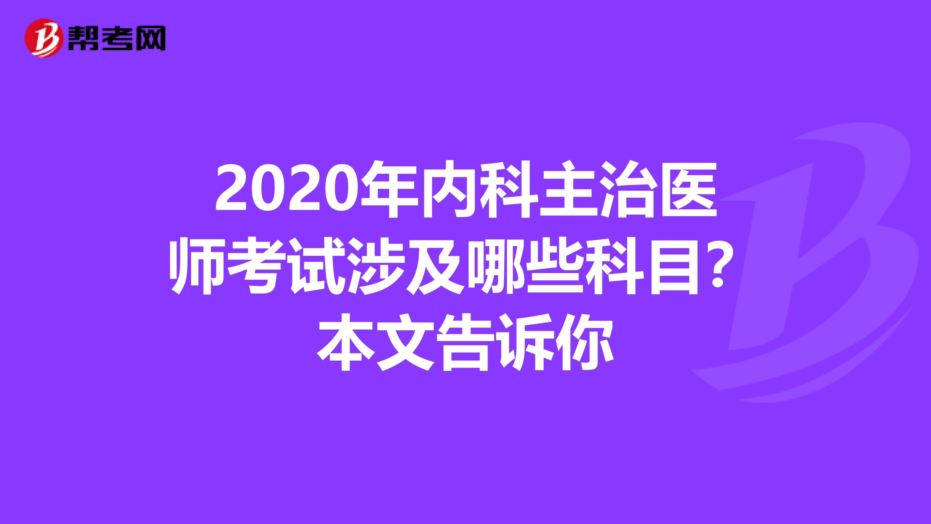 2020年内科主治医师考试涉及哪些科目？本文告诉你