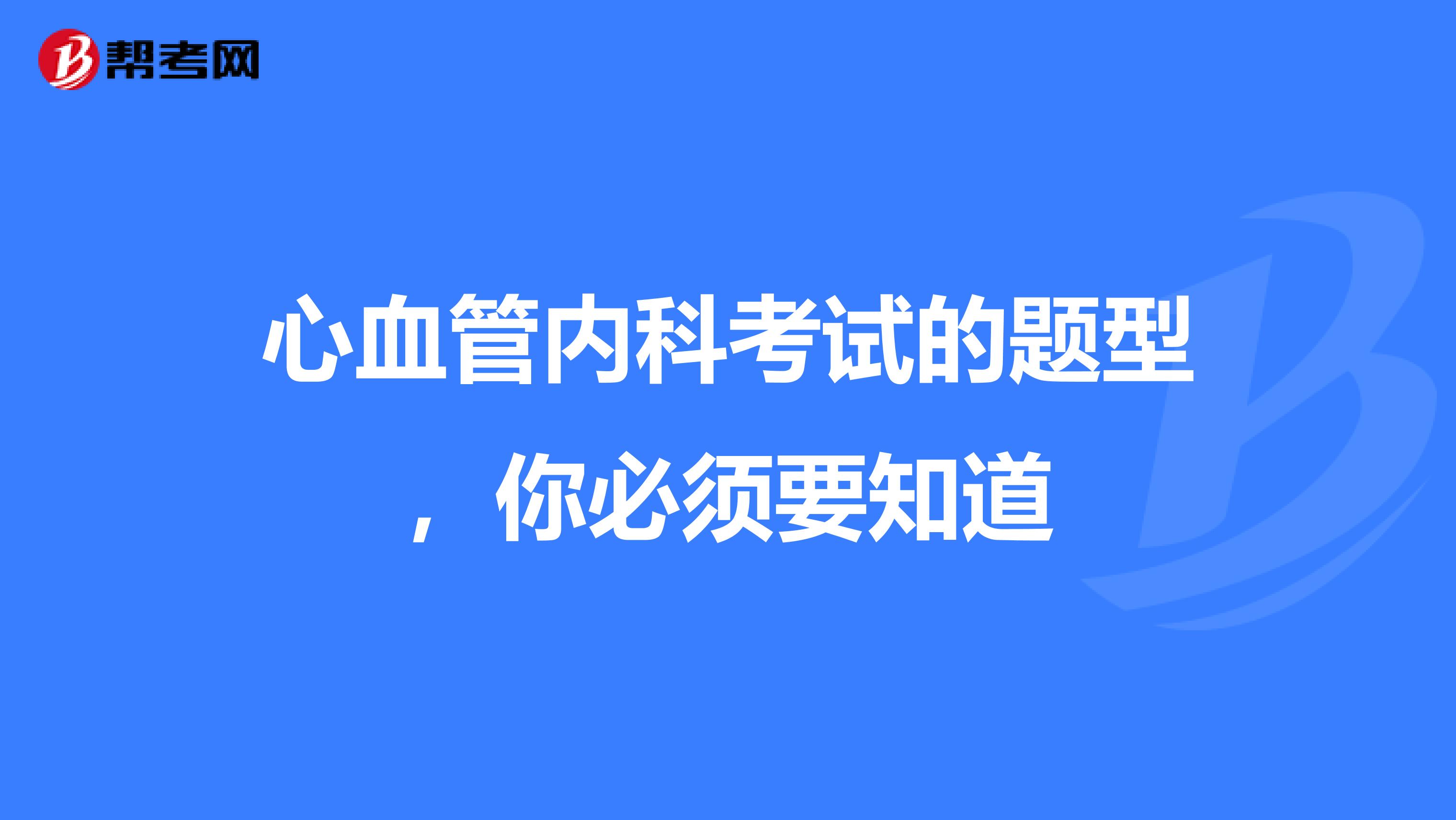 心血管内科考试的题型，你必须要知道