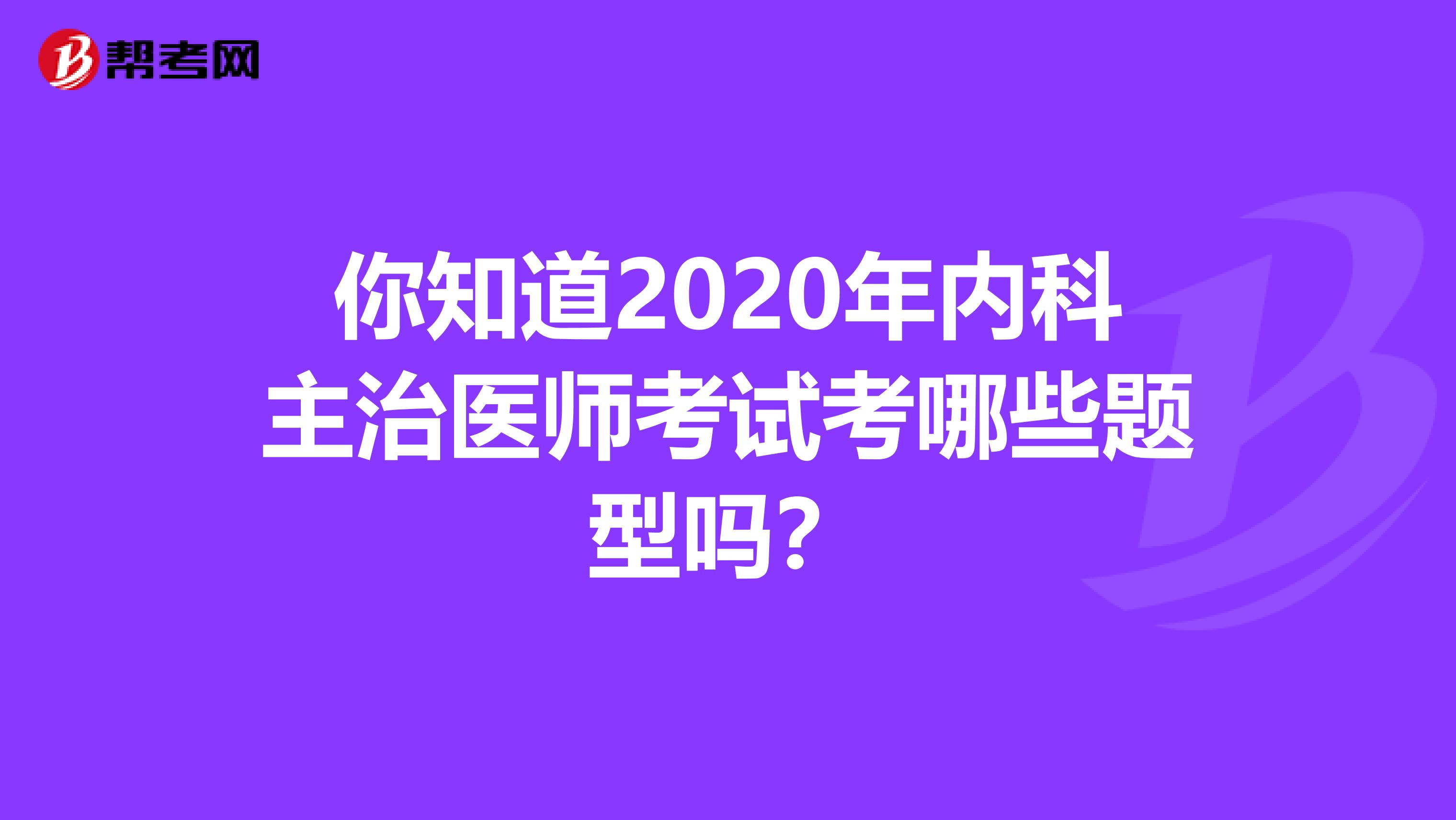 你知道2020年内科主治医师考试考哪些题型吗？