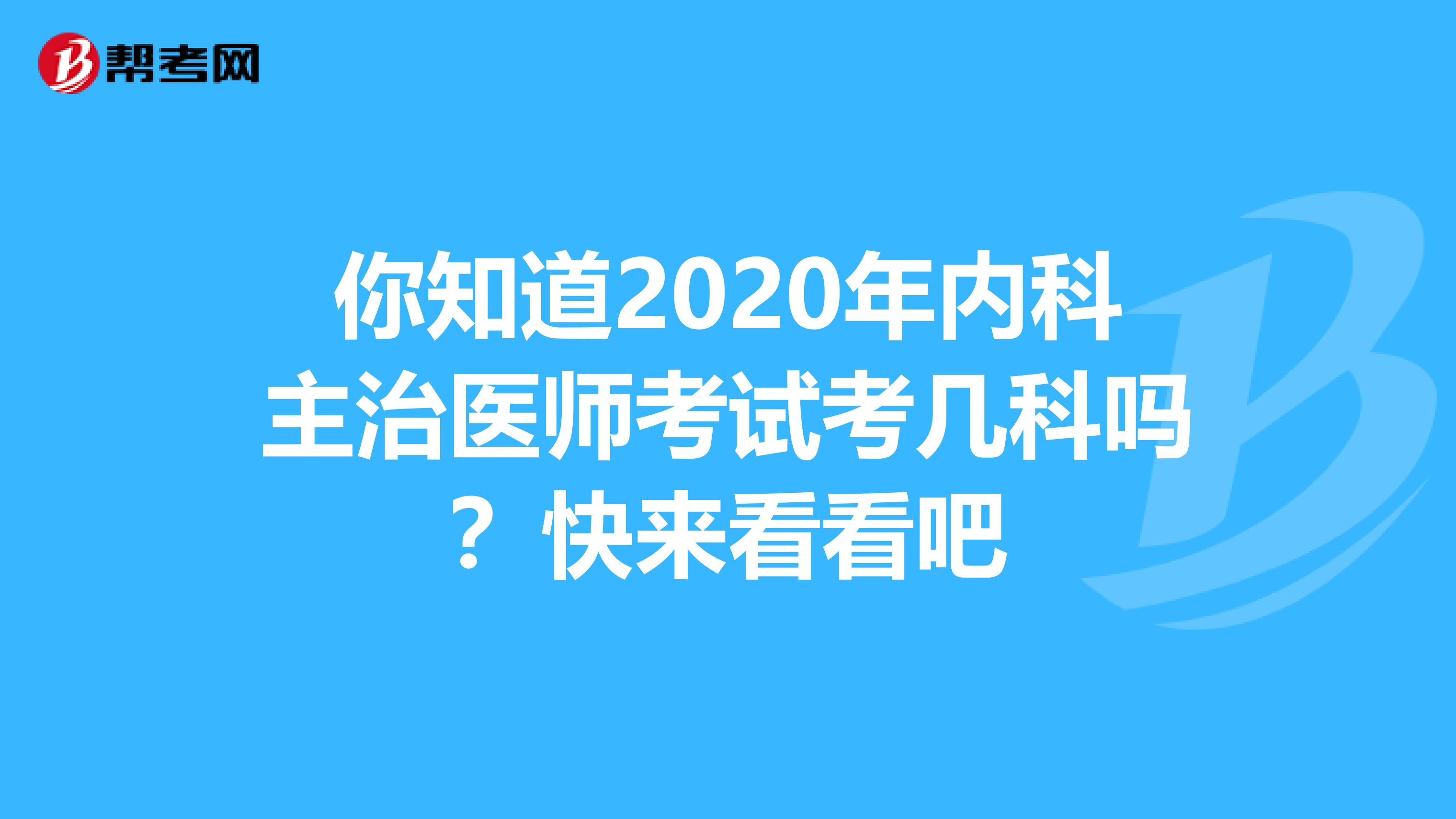 你知道2020年内科主治医师考试考几科吗？快来看看吧