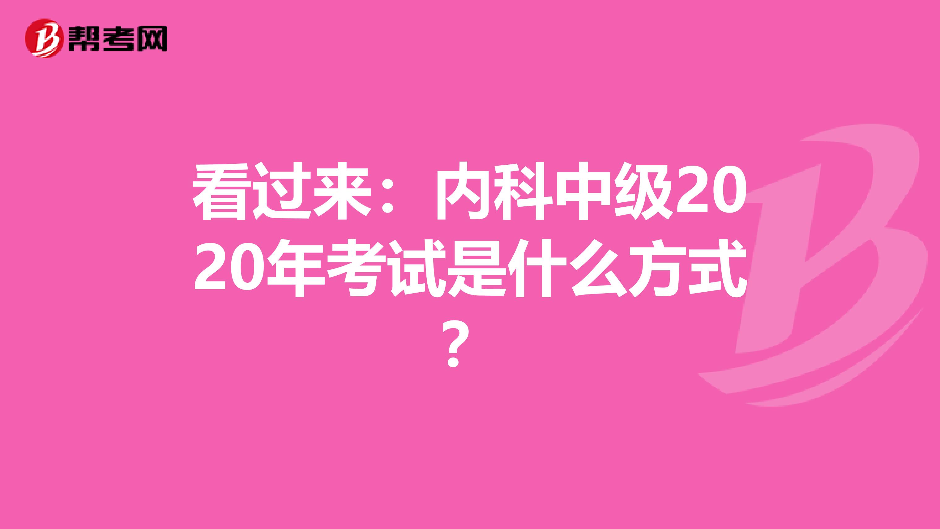 看过来：内科中级2020年考试是什么方式？