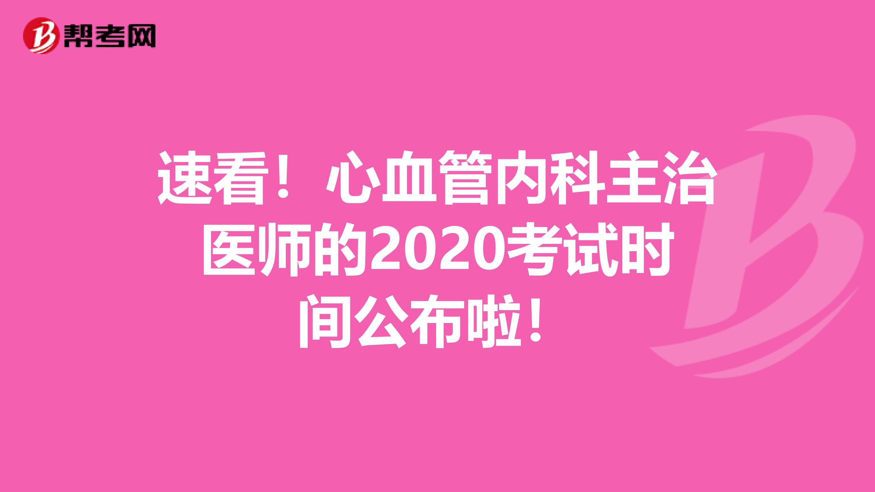 速看！心血管内科主治医师的2020考试时间公布啦！
