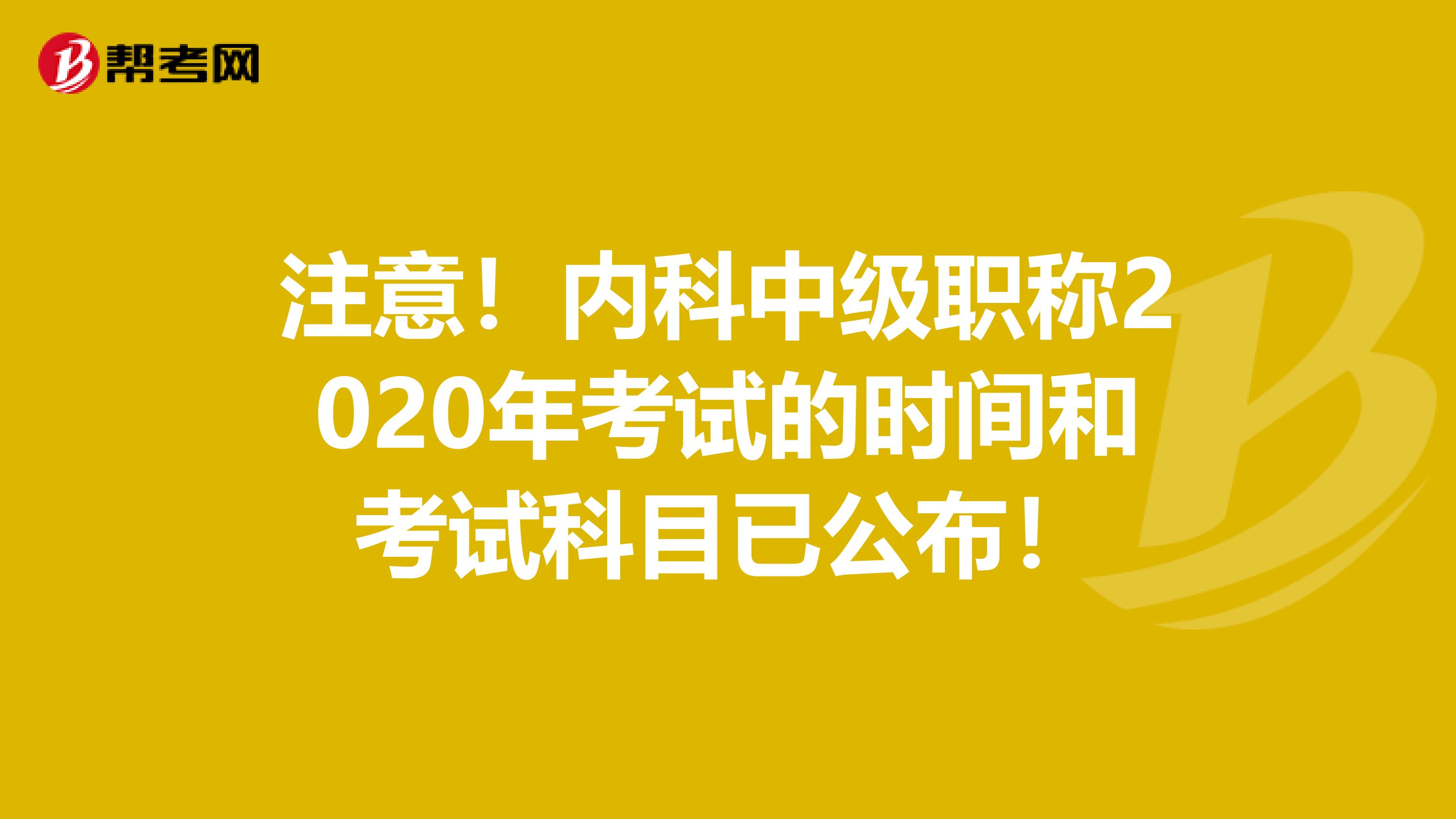 注意！内科中级职称2020年考试的时间和考试科目已公布！