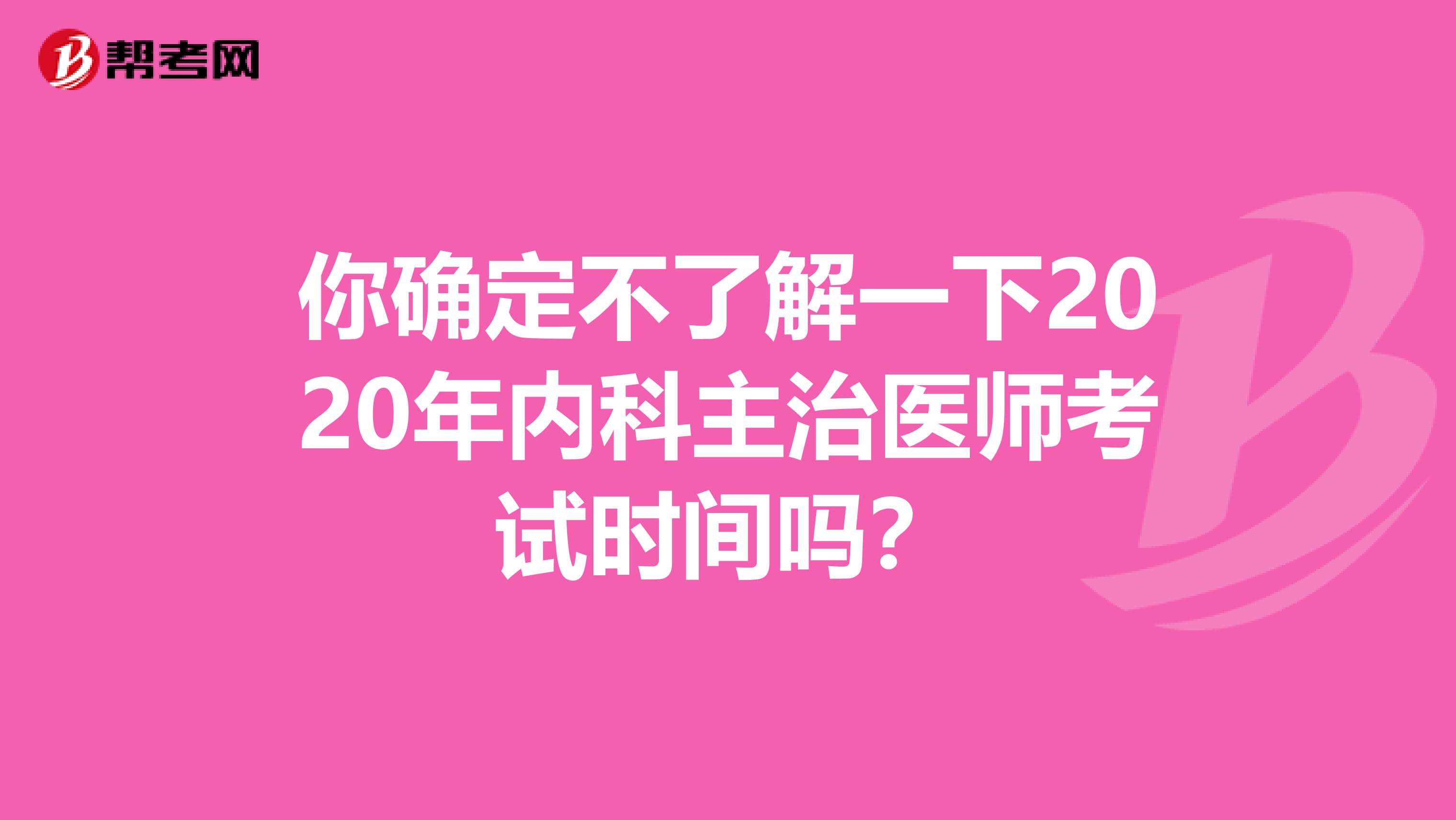 你确定不了解一下2020年内科主治医师考试时间吗？