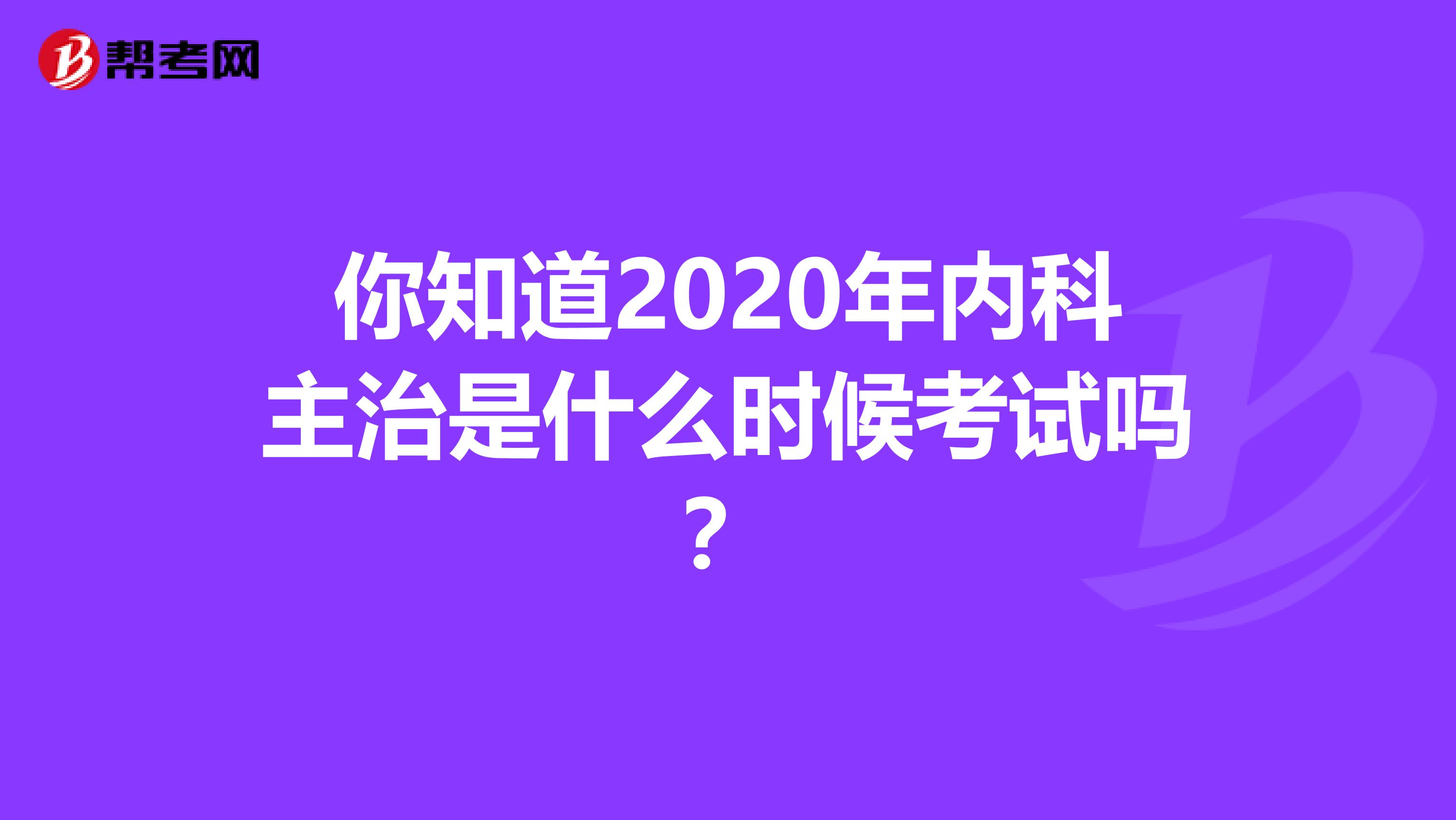 你知道2020年內科主治是什么時候考試嗎？