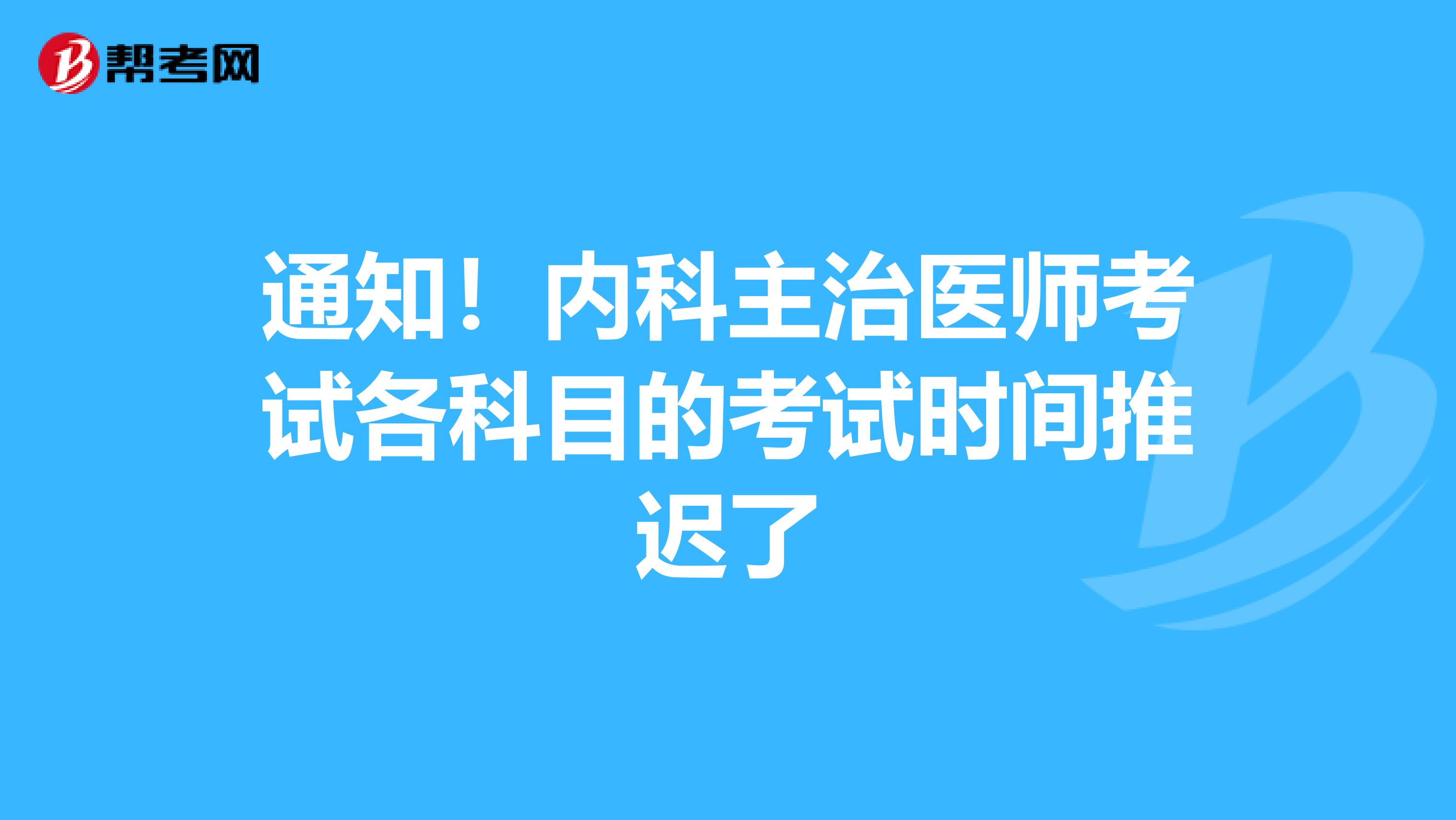 通知！内科主治医师考试各科目的考试时间推迟了