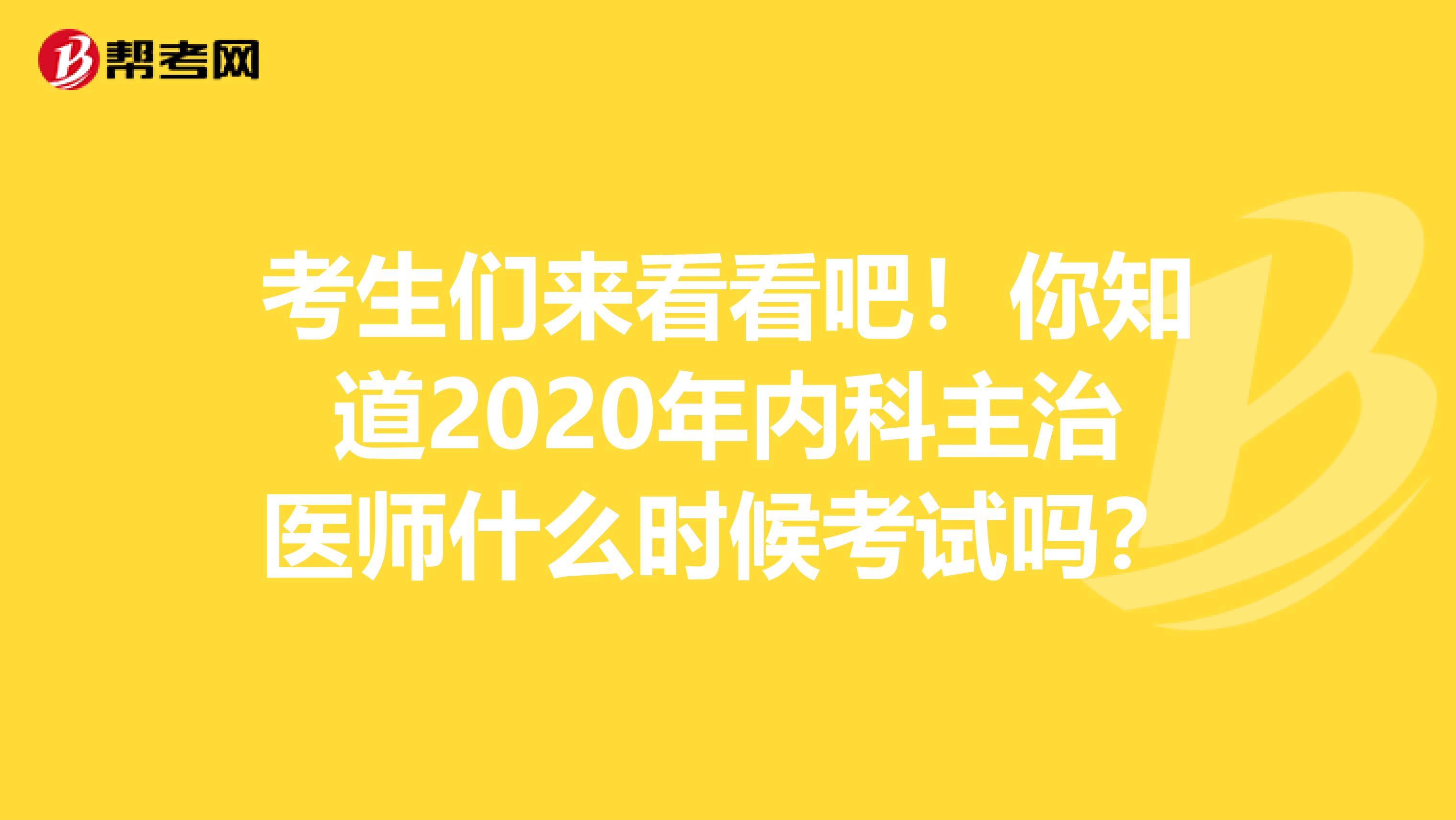 考生们来看看吧！你知道2020年内科主治医师什么时候考试吗？