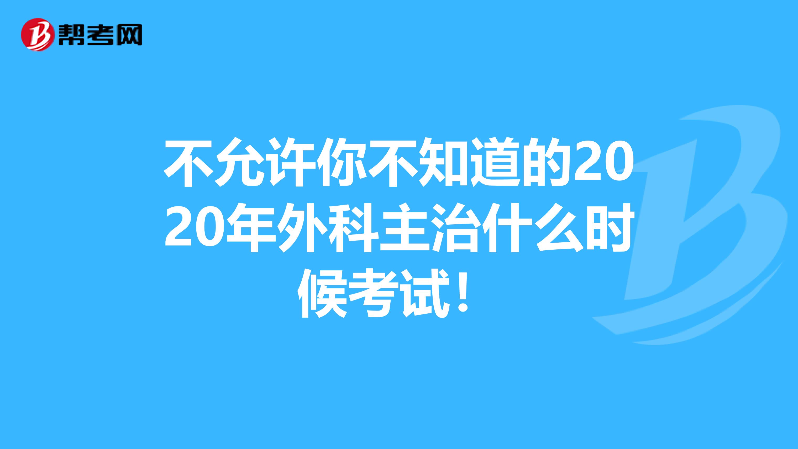 不允许你不知道的2020年外科主治什么时候考试！