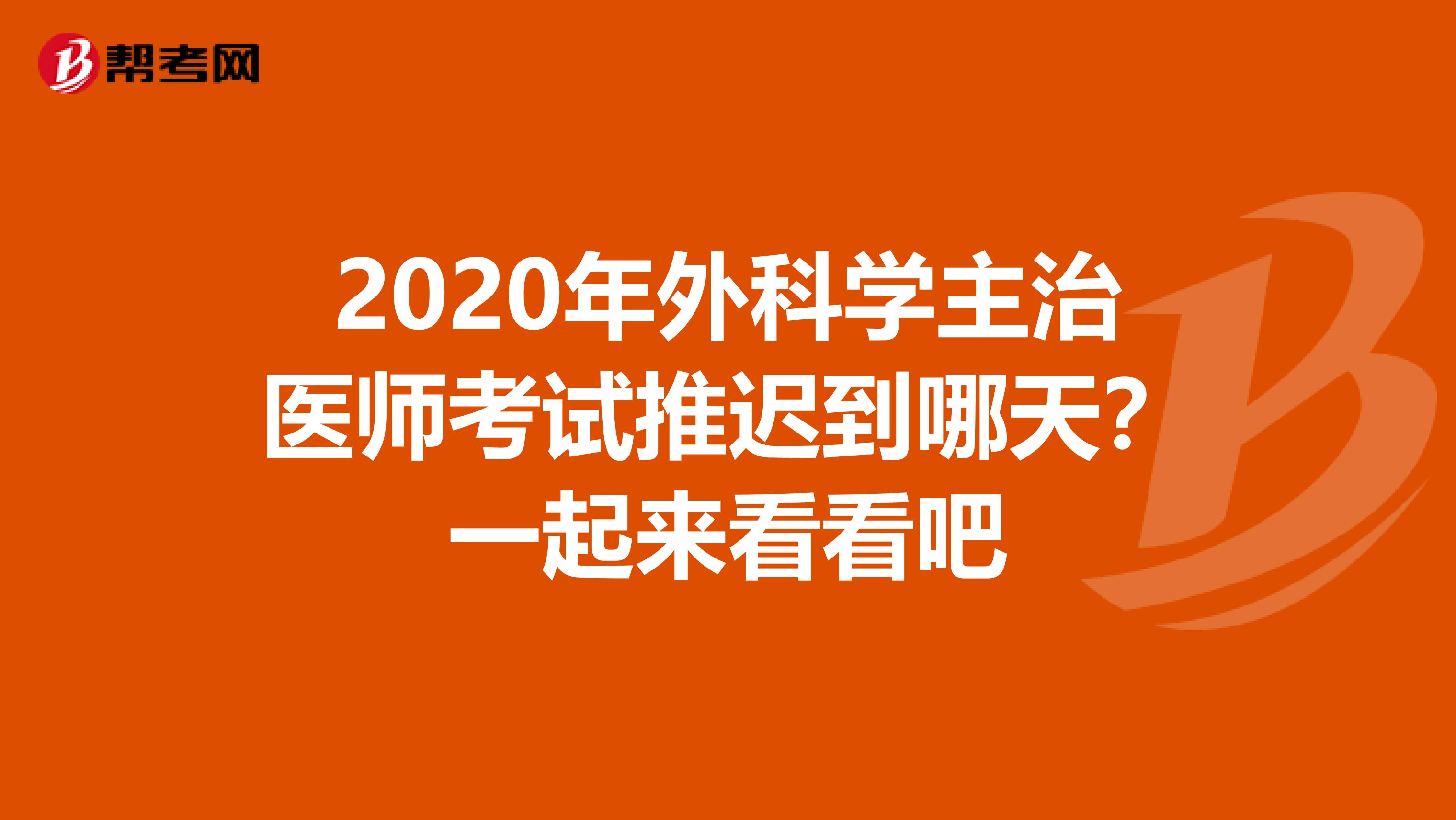 2020年外科学主治医师考试推迟到哪天？一起来看看吧