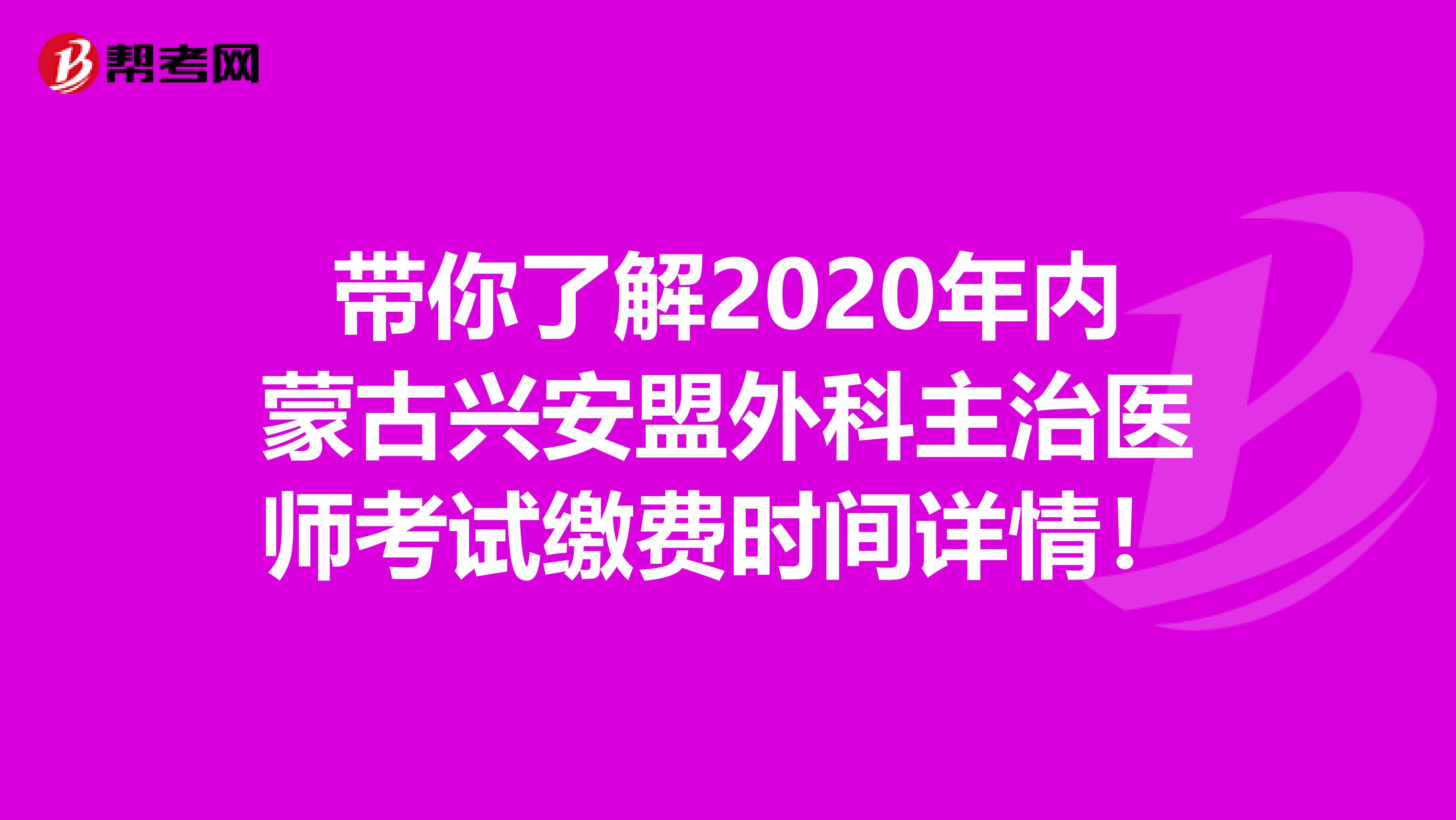 带你了解2020年内蒙古兴安盟外科主治医师考试缴费时间详情！