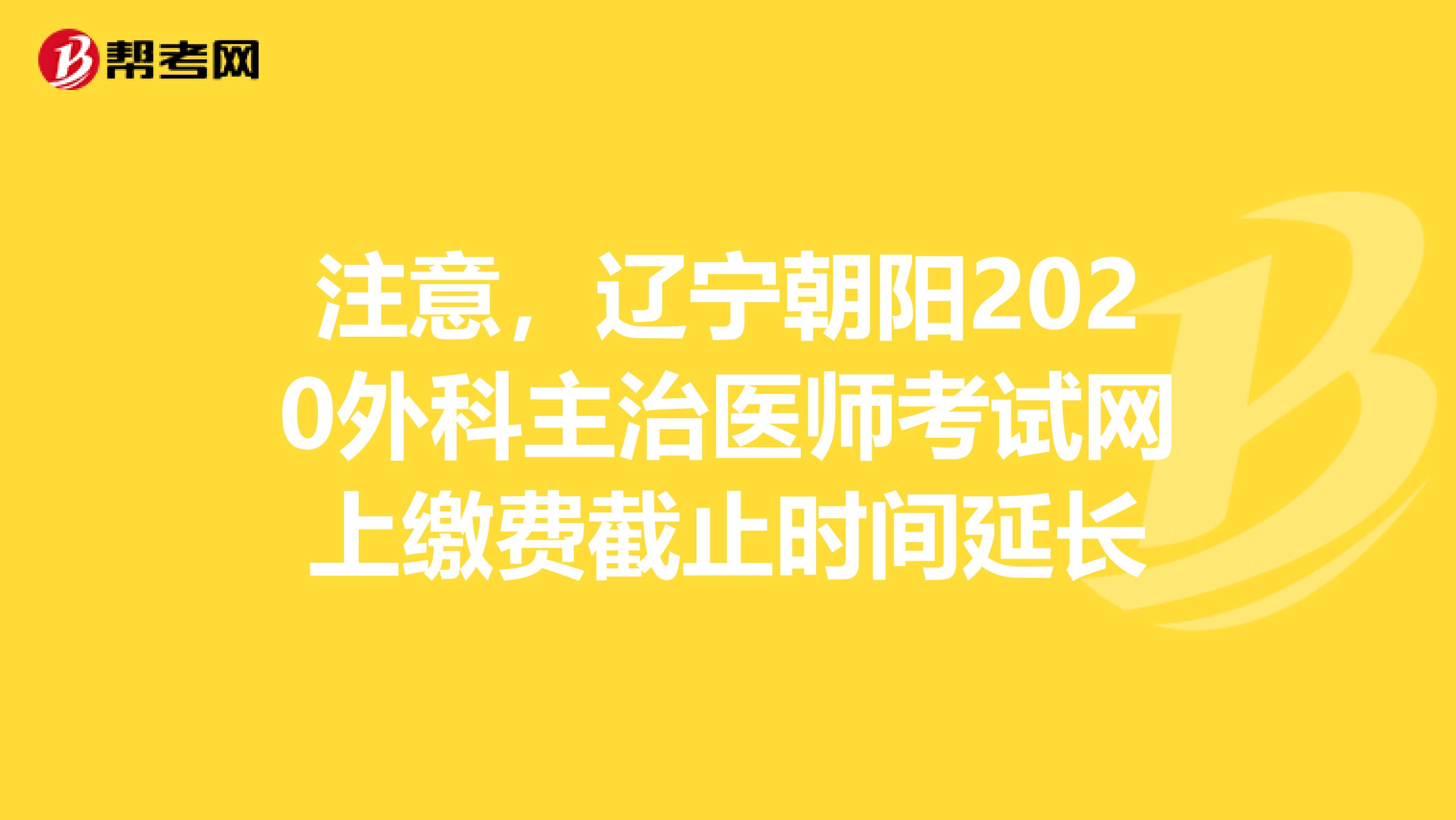 注意，辽宁朝阳2020外科主治医师考试网上缴费截止时间延长